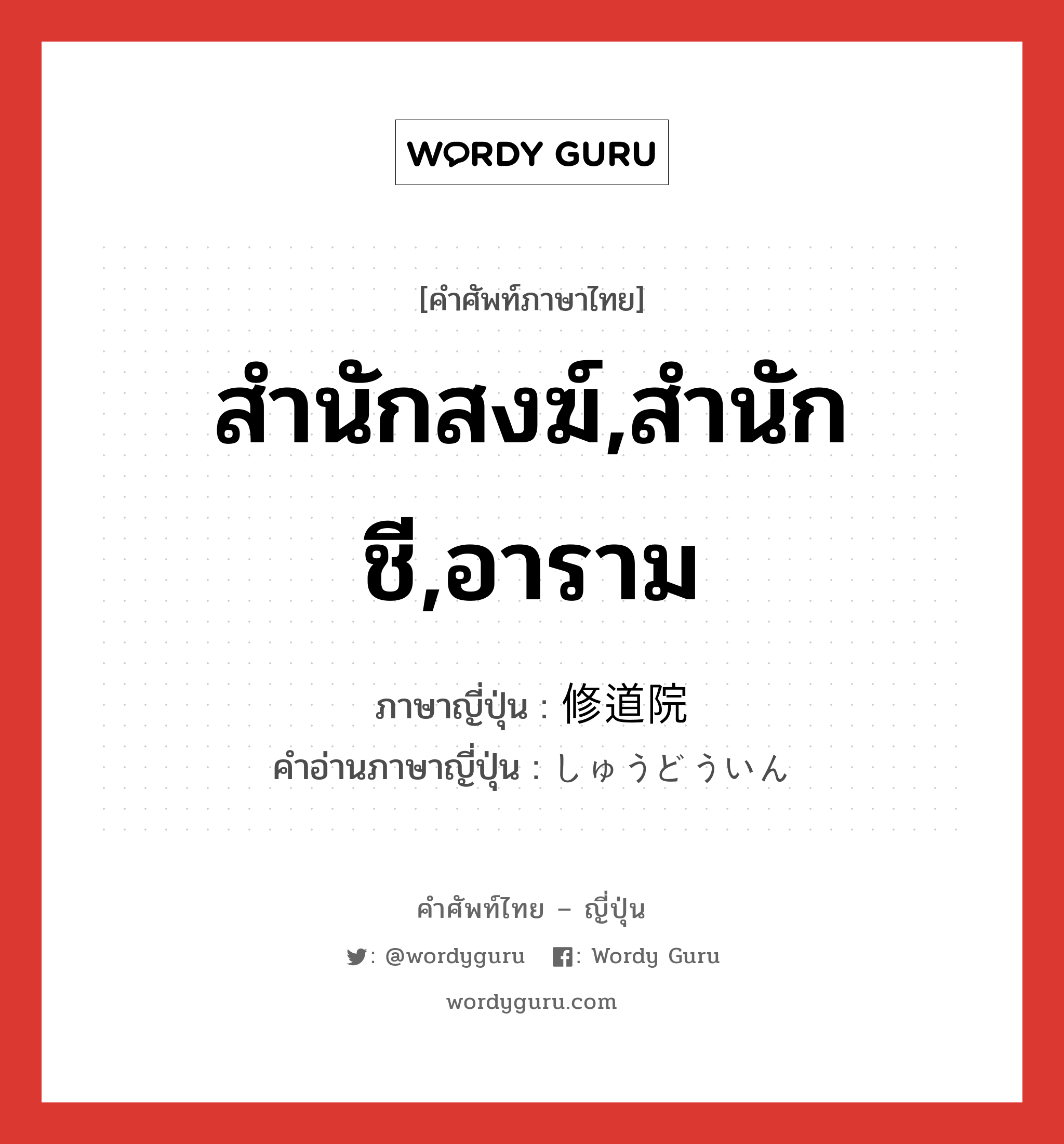 สำนักสงฆ์,สำนักชี,อาราม ภาษาญี่ปุ่นคืออะไร, คำศัพท์ภาษาไทย - ญี่ปุ่น สำนักสงฆ์,สำนักชี,อาราม ภาษาญี่ปุ่น 修道院 คำอ่านภาษาญี่ปุ่น しゅうどういん หมวด n หมวด n