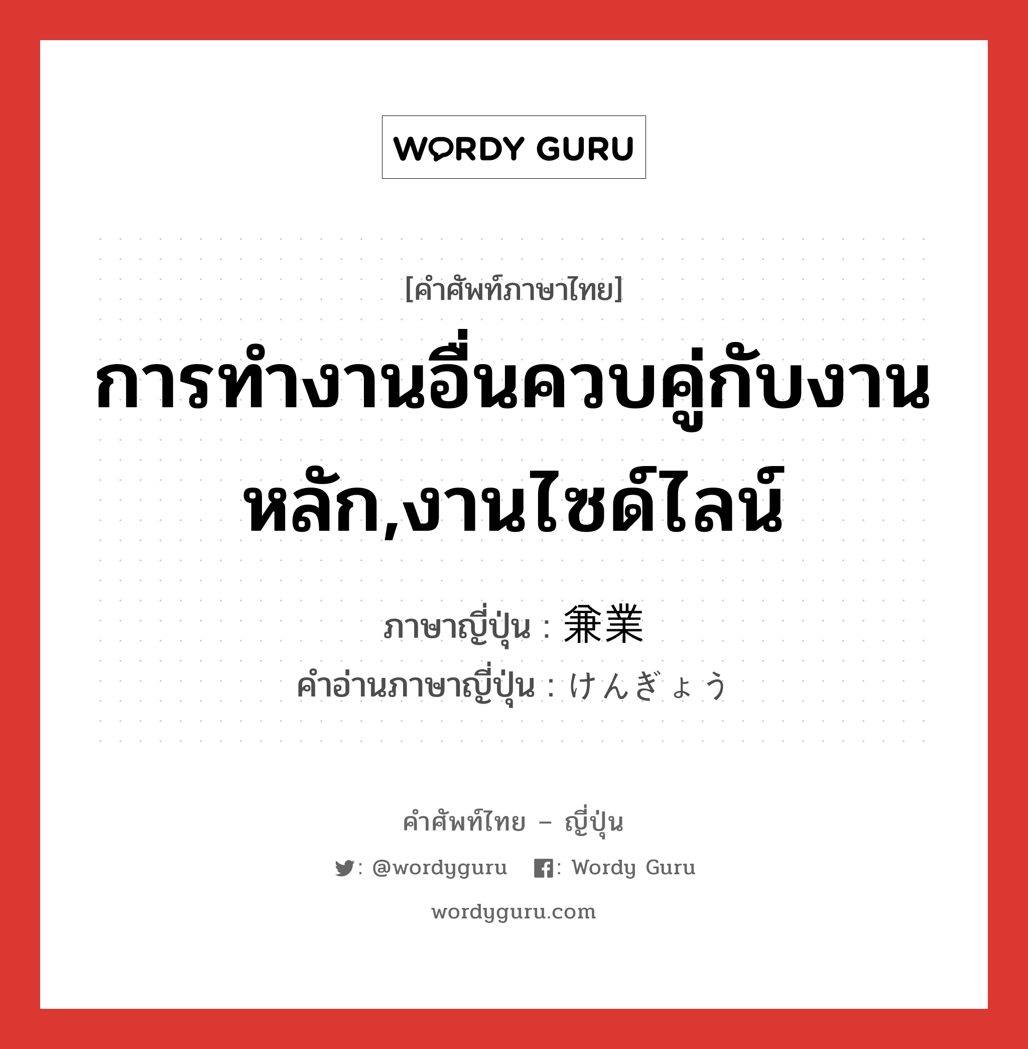 การทำงานอื่นควบคู่กับงานหลัก,งานไซด์ไลน์ ภาษาญี่ปุ่นคืออะไร, คำศัพท์ภาษาไทย - ญี่ปุ่น การทำงานอื่นควบคู่กับงานหลัก,งานไซด์ไลน์ ภาษาญี่ปุ่น 兼業 คำอ่านภาษาญี่ปุ่น けんぎょう หมวด n หมวด n