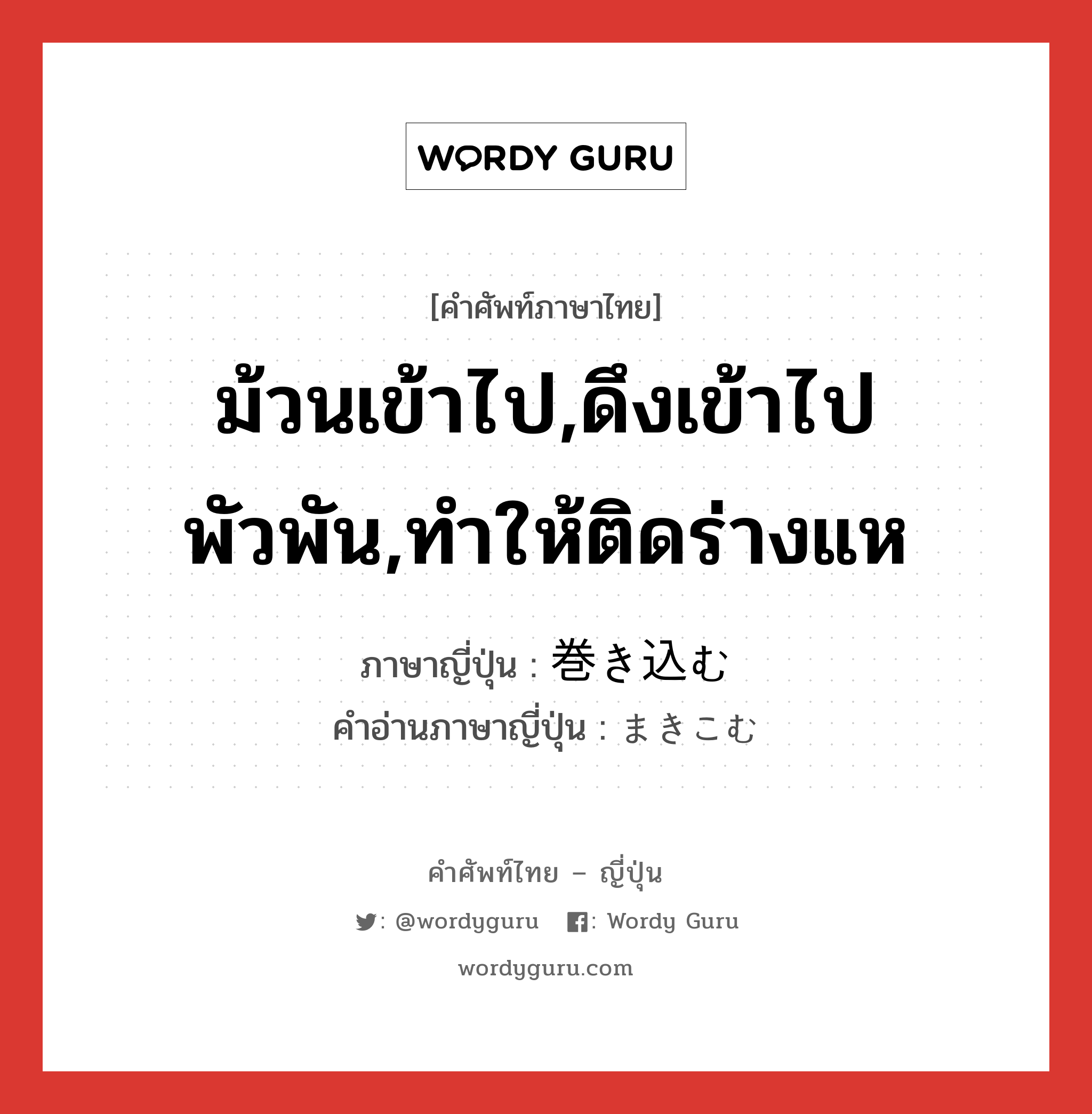 ม้วนเข้าไป,ดึงเข้าไปพัวพัน,ทำให้ติดร่างแห ภาษาญี่ปุ่นคืออะไร, คำศัพท์ภาษาไทย - ญี่ปุ่น ม้วนเข้าไป,ดึงเข้าไปพัวพัน,ทำให้ติดร่างแห ภาษาญี่ปุ่น 巻き込む คำอ่านภาษาญี่ปุ่น まきこむ หมวด v5u หมวด v5u