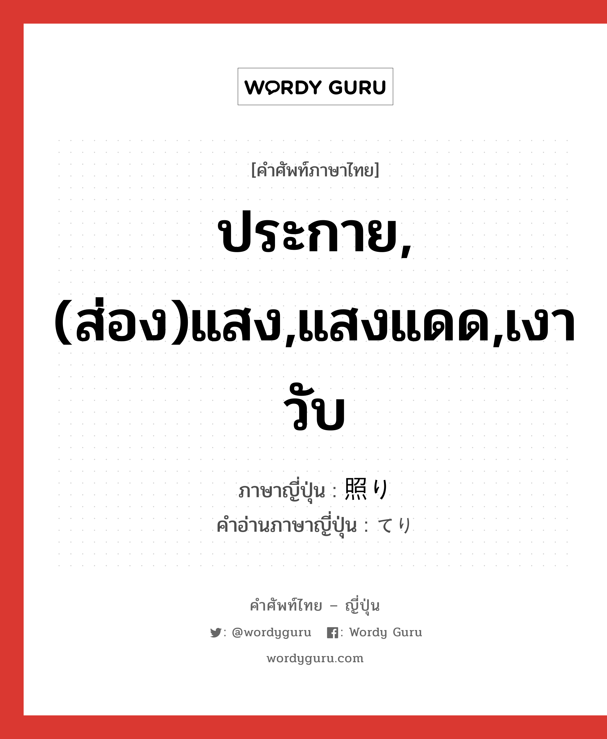 ประกาย,(ส่อง)แสง,แสงแดด,เงาวับ ภาษาญี่ปุ่นคืออะไร, คำศัพท์ภาษาไทย - ญี่ปุ่น ประกาย,(ส่อง)แสง,แสงแดด,เงาวับ ภาษาญี่ปุ่น 照り คำอ่านภาษาญี่ปุ่น てり หมวด n หมวด n