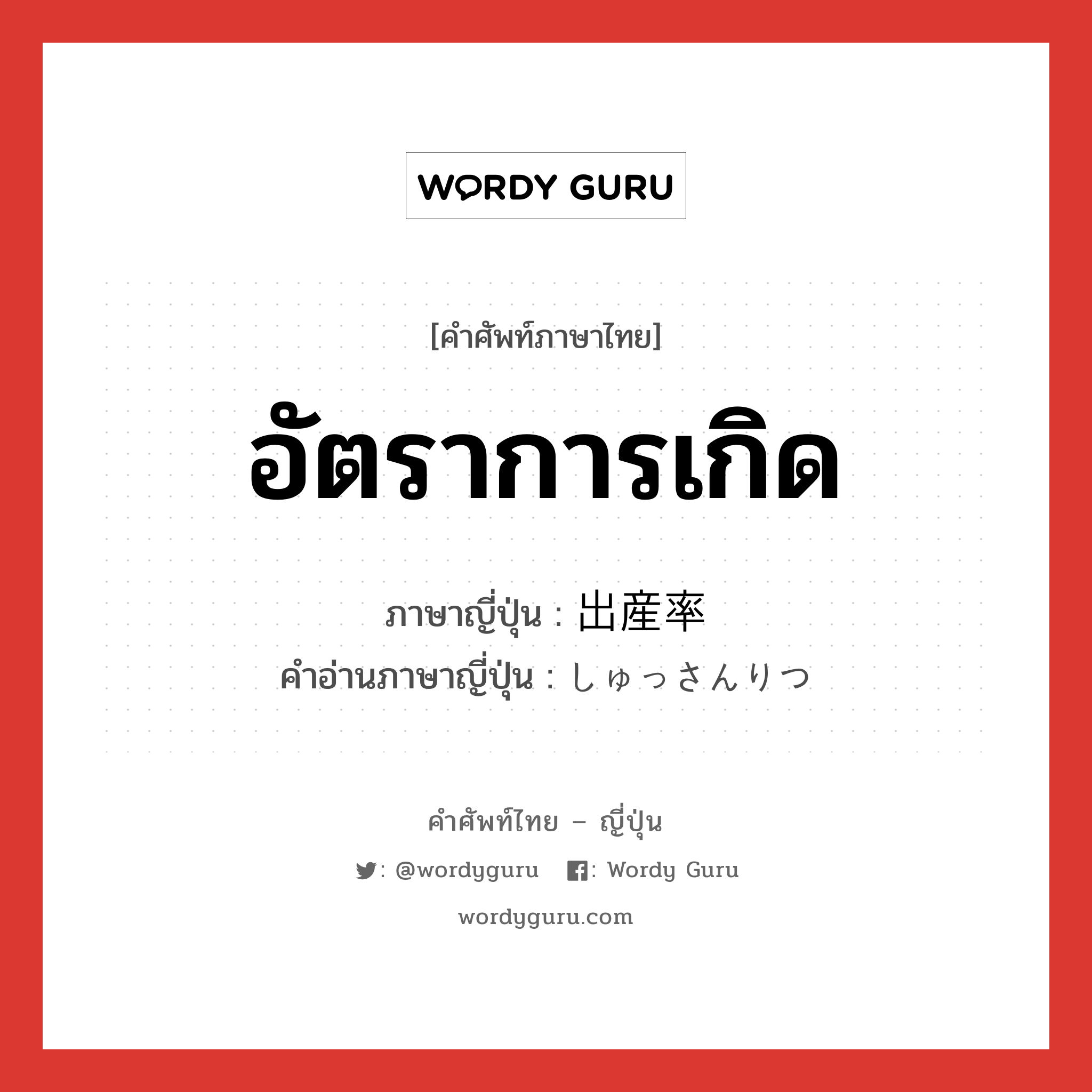 อัตราการเกิด ภาษาญี่ปุ่นคืออะไร, คำศัพท์ภาษาไทย - ญี่ปุ่น อัตราการเกิด ภาษาญี่ปุ่น 出産率 คำอ่านภาษาญี่ปุ่น しゅっさんりつ หมวด n หมวด n