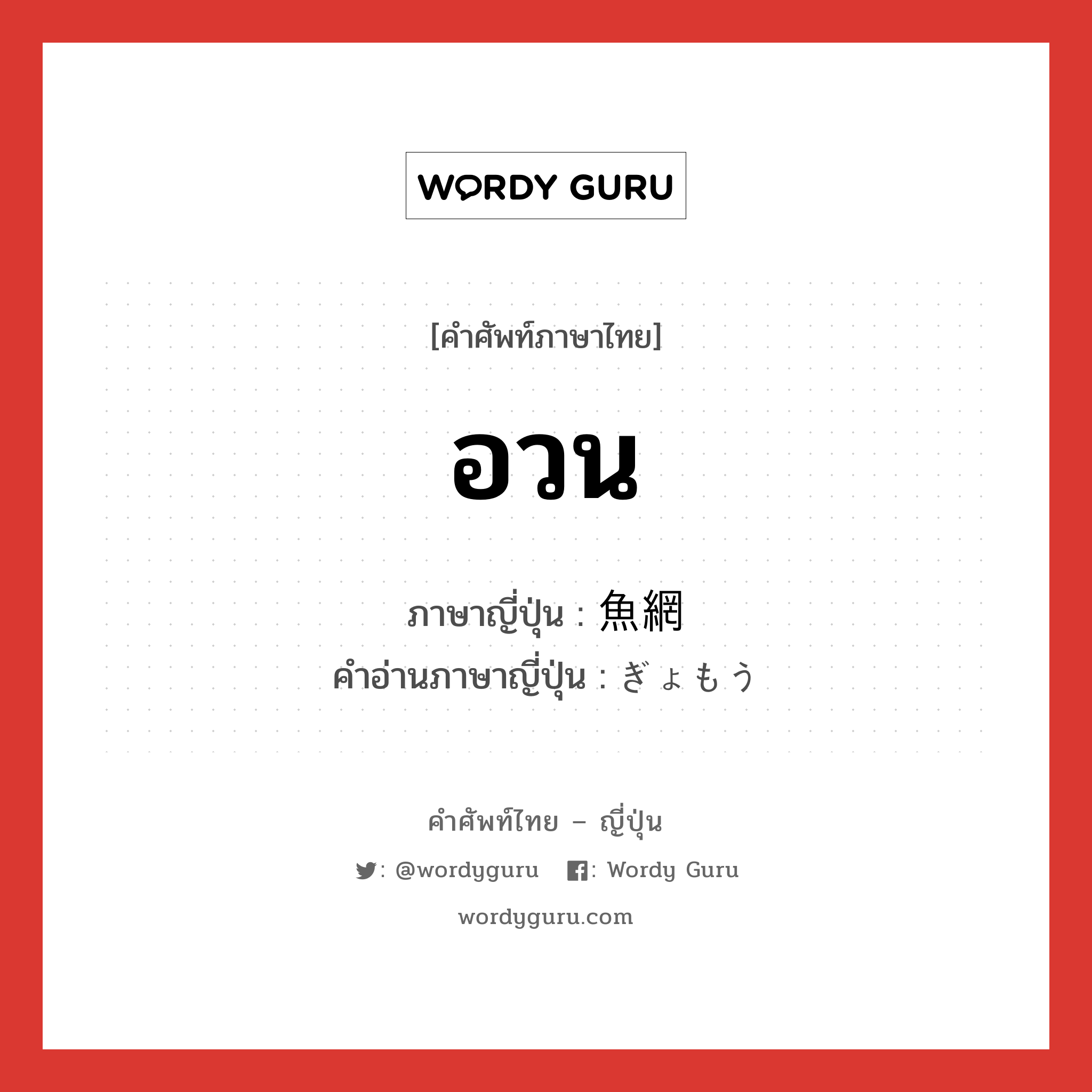 อวน ภาษาญี่ปุ่นคืออะไร, คำศัพท์ภาษาไทย - ญี่ปุ่น อวน ภาษาญี่ปุ่น 魚網 คำอ่านภาษาญี่ปุ่น ぎょもう หมวด n หมวด n