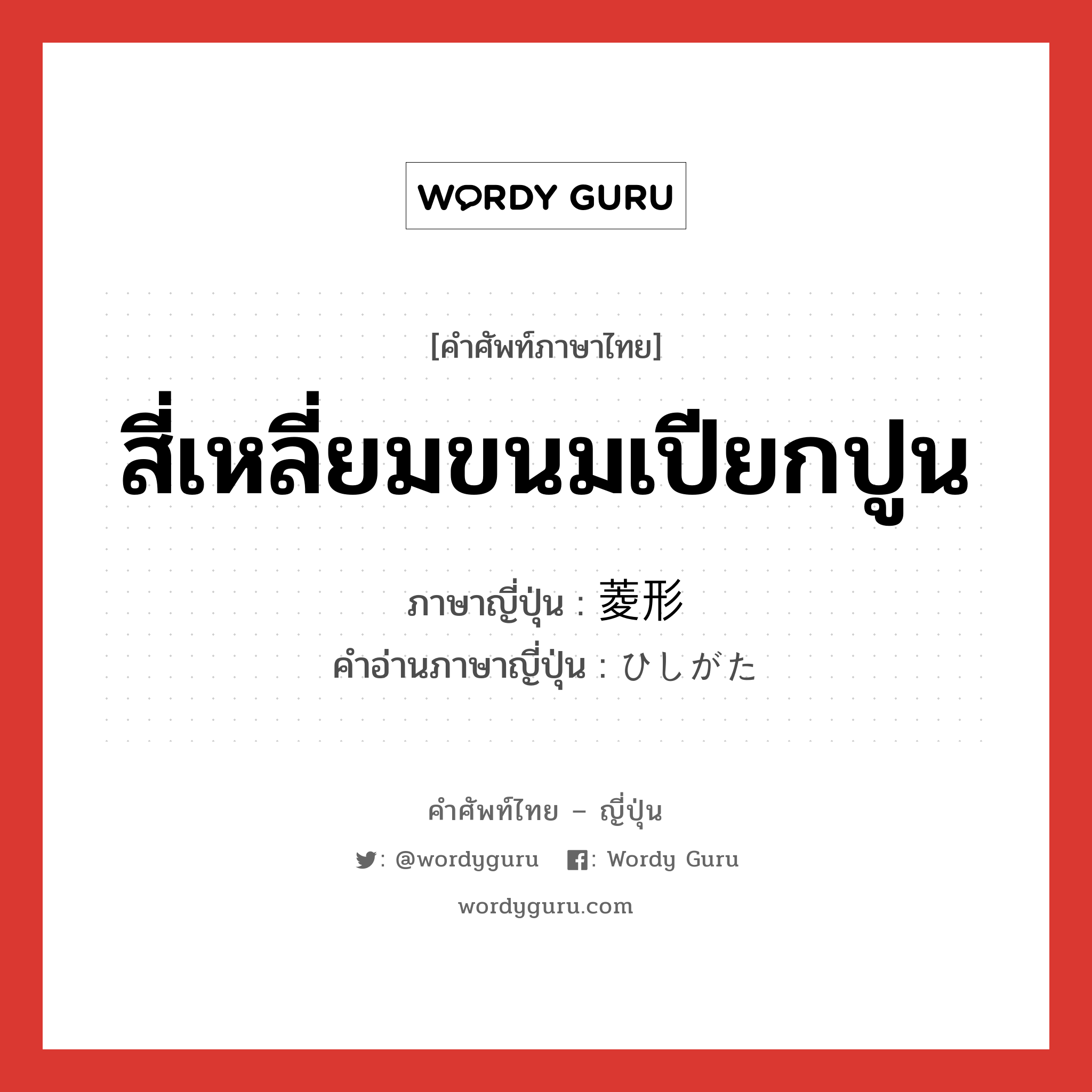 สี่เหลี่ยมขนมเปียกปูน ภาษาญี่ปุ่นคืออะไร, คำศัพท์ภาษาไทย - ญี่ปุ่น สี่เหลี่ยมขนมเปียกปูน ภาษาญี่ปุ่น 菱形 คำอ่านภาษาญี่ปุ่น ひしがた หมวด n หมวด n