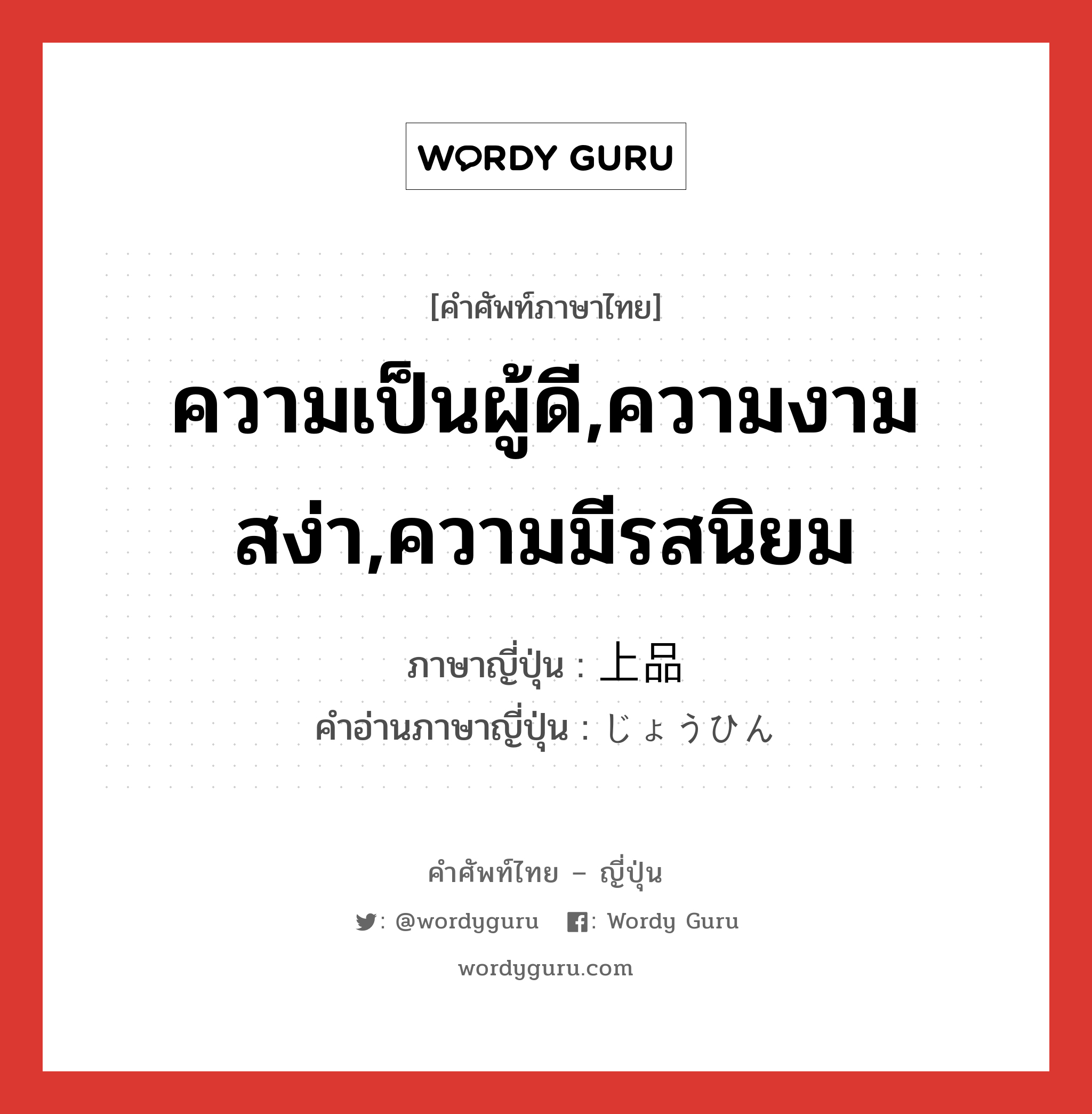 ความเป็นผู้ดี,ความงามสง่า,ความมีรสนิยม ภาษาญี่ปุ่นคืออะไร, คำศัพท์ภาษาไทย - ญี่ปุ่น ความเป็นผู้ดี,ความงามสง่า,ความมีรสนิยม ภาษาญี่ปุ่น 上品 คำอ่านภาษาญี่ปุ่น じょうひん หมวด adj-na หมวด adj-na