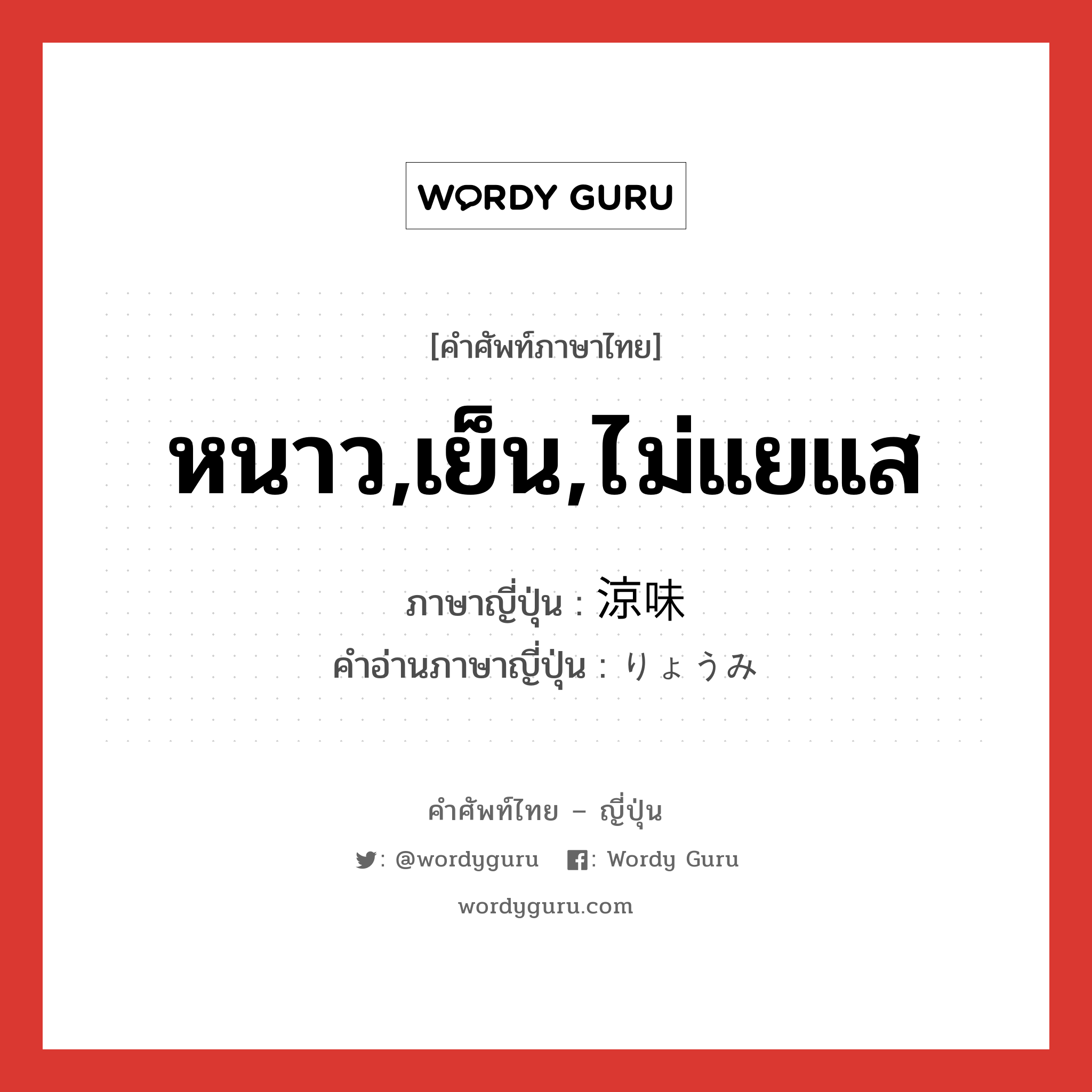 หนาว,เย็น,ไม่แยแส ภาษาญี่ปุ่นคืออะไร, คำศัพท์ภาษาไทย - ญี่ปุ่น หนาว,เย็น,ไม่แยแส ภาษาญี่ปุ่น 涼味 คำอ่านภาษาญี่ปุ่น りょうみ หมวด n หมวด n