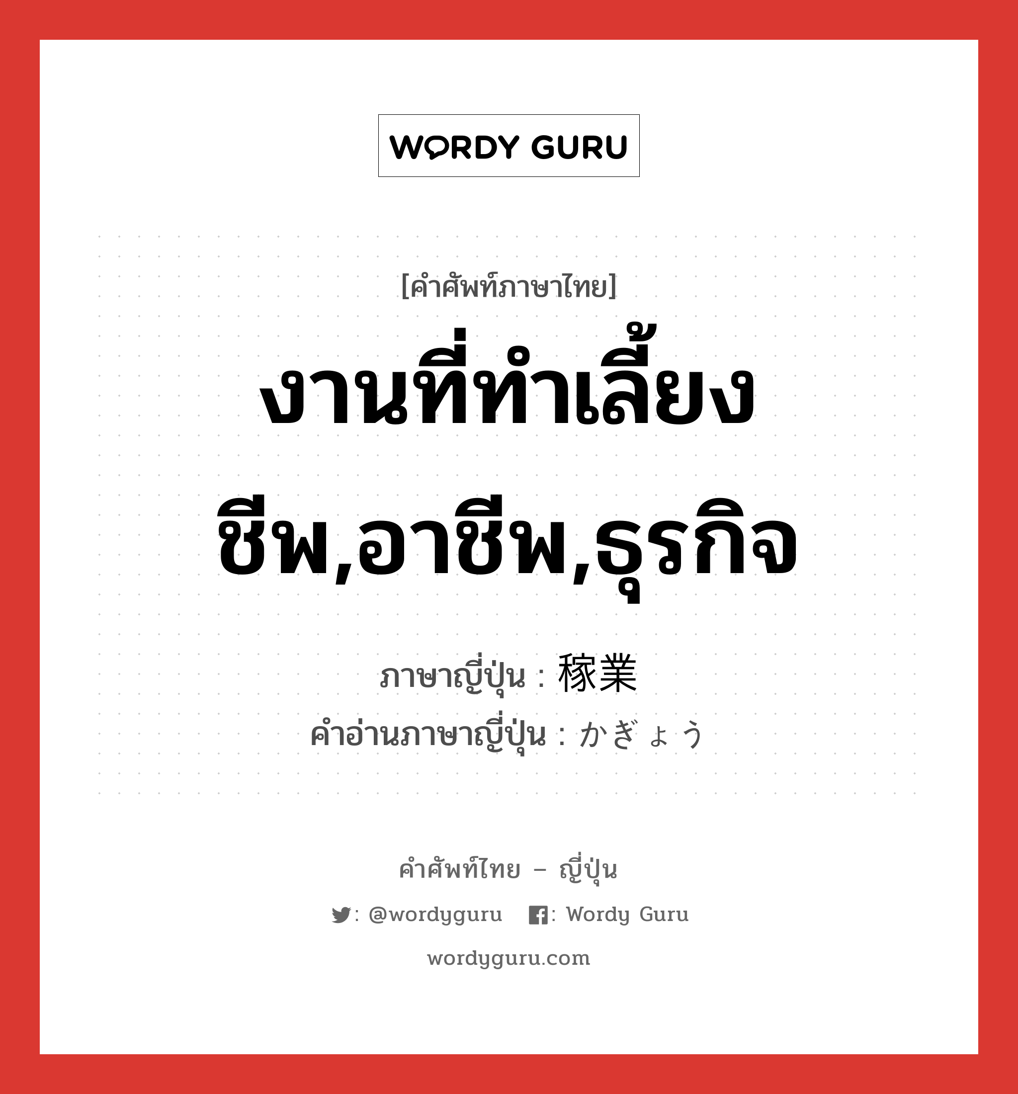 งานที่ทำเลี้ยงชีพ,อาชีพ,ธุรกิจ ภาษาญี่ปุ่นคืออะไร, คำศัพท์ภาษาไทย - ญี่ปุ่น งานที่ทำเลี้ยงชีพ,อาชีพ,ธุรกิจ ภาษาญี่ปุ่น 稼業 คำอ่านภาษาญี่ปุ่น かぎょう หมวด n หมวด n