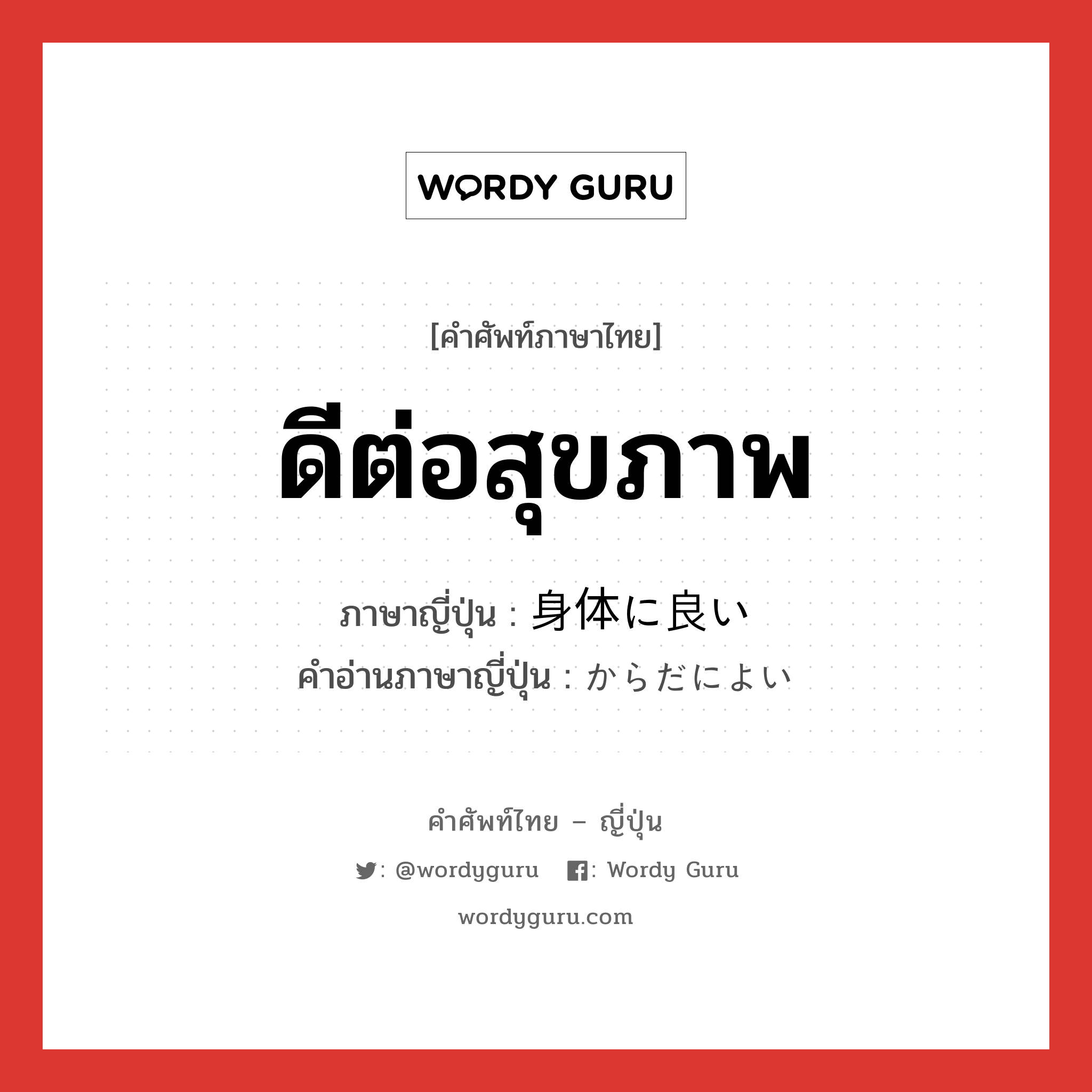 ดีต่อสุขภาพ ภาษาญี่ปุ่นคืออะไร, คำศัพท์ภาษาไทย - ญี่ปุ่น ดีต่อสุขภาพ ภาษาญี่ปุ่น 身体に良い คำอ่านภาษาญี่ปุ่น からだによい หมวด n หมวด n