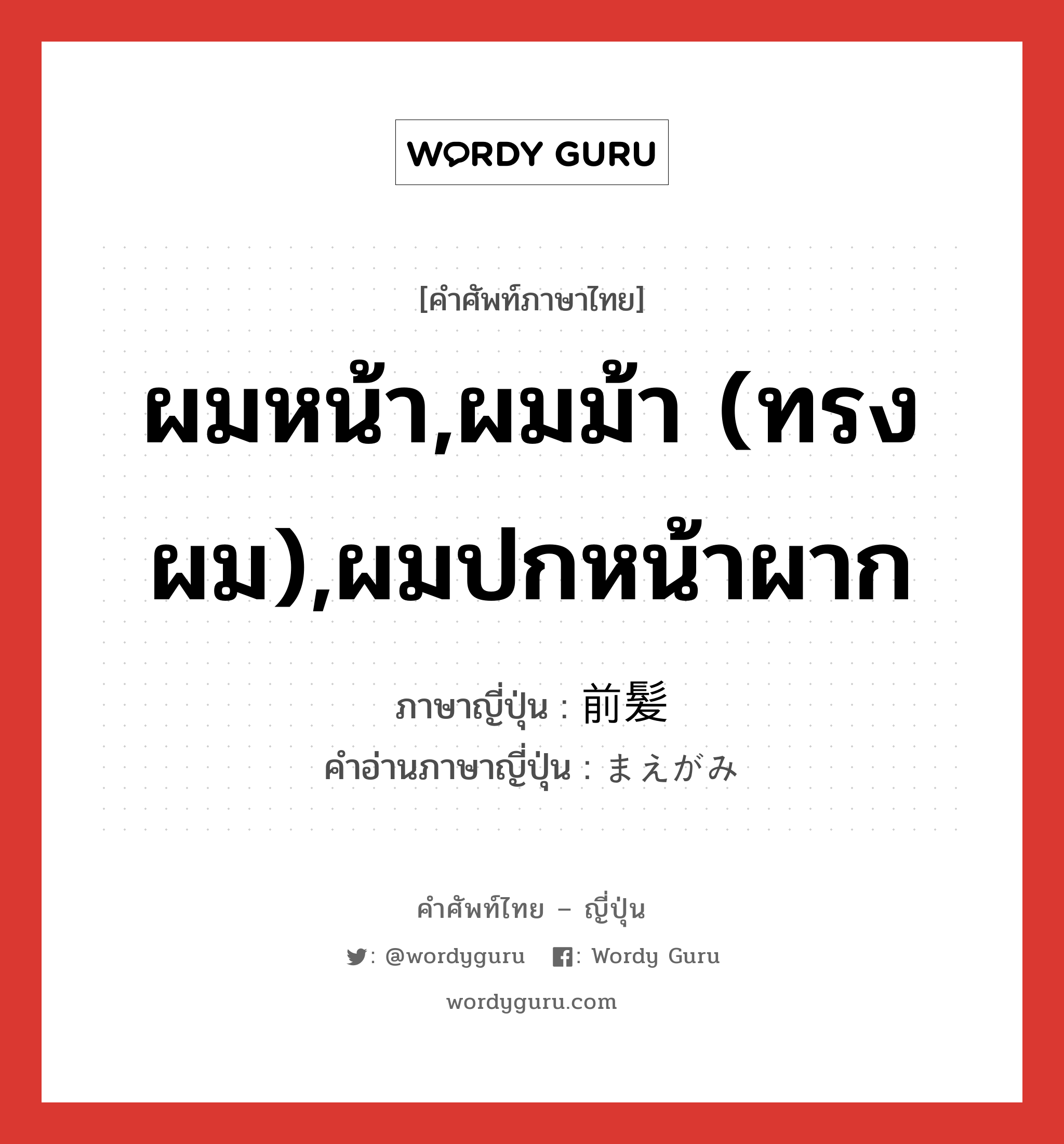 ผมหน้า,ผมม้า (ทรงผม),ผมปกหน้าผาก ภาษาญี่ปุ่นคืออะไร, คำศัพท์ภาษาไทย - ญี่ปุ่น ผมหน้า,ผมม้า (ทรงผม),ผมปกหน้าผาก ภาษาญี่ปุ่น 前髪 คำอ่านภาษาญี่ปุ่น まえがみ หมวด n หมวด n