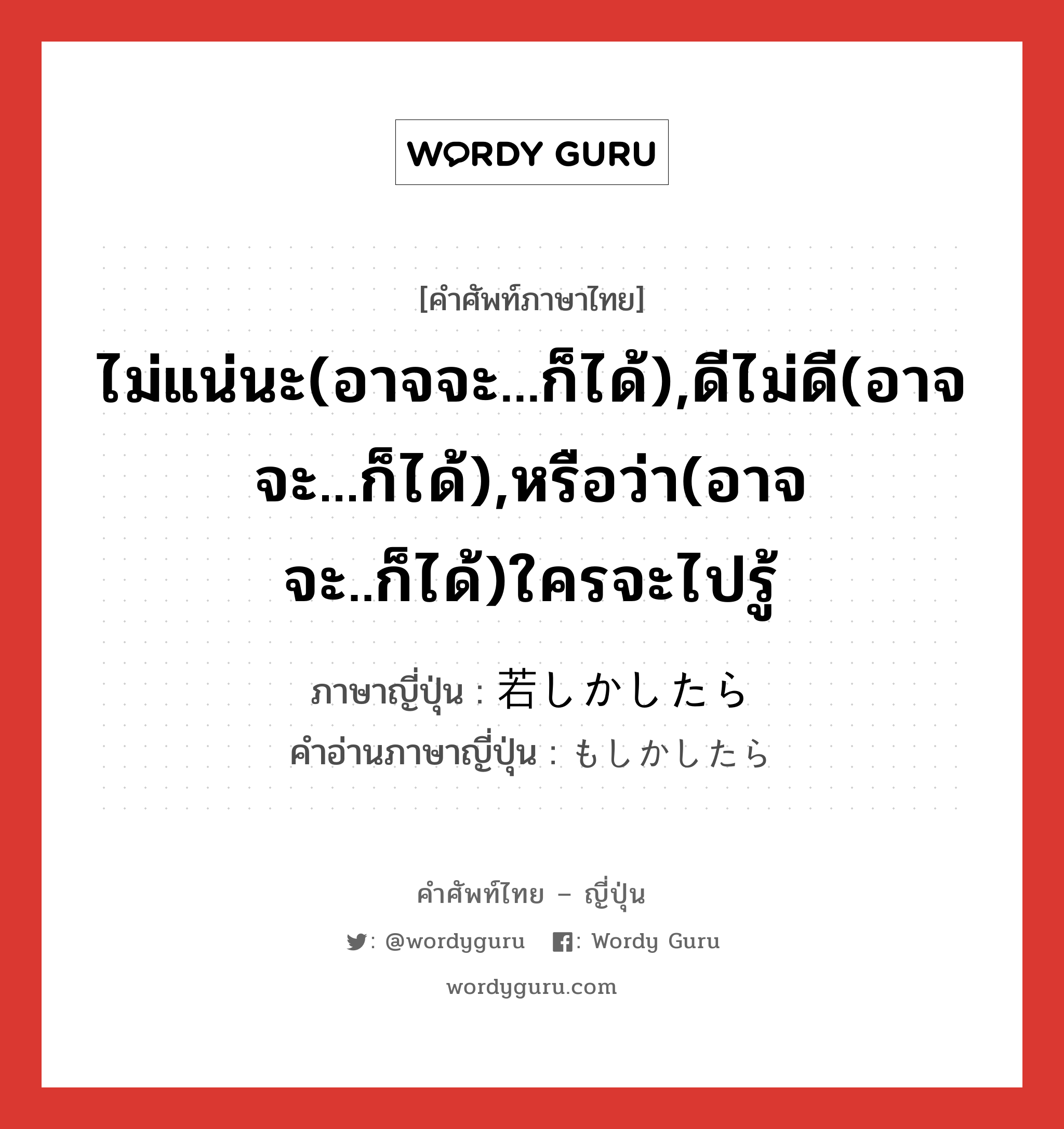 ไม่แน่นะ(อาจจะ...ก็ได้),ดีไม่ดี(อาจจะ...ก็ได้),หรือว่า(อาจจะ..ก็ได้)ใครจะไปรู้ ภาษาญี่ปุ่นคืออะไร, คำศัพท์ภาษาไทย - ญี่ปุ่น ไม่แน่นะ(อาจจะ...ก็ได้),ดีไม่ดี(อาจจะ...ก็ได้),หรือว่า(อาจจะ..ก็ได้)ใครจะไปรู้ ภาษาญี่ปุ่น 若しかしたら คำอ่านภาษาญี่ปุ่น もしかしたら หมวด exp หมวด exp