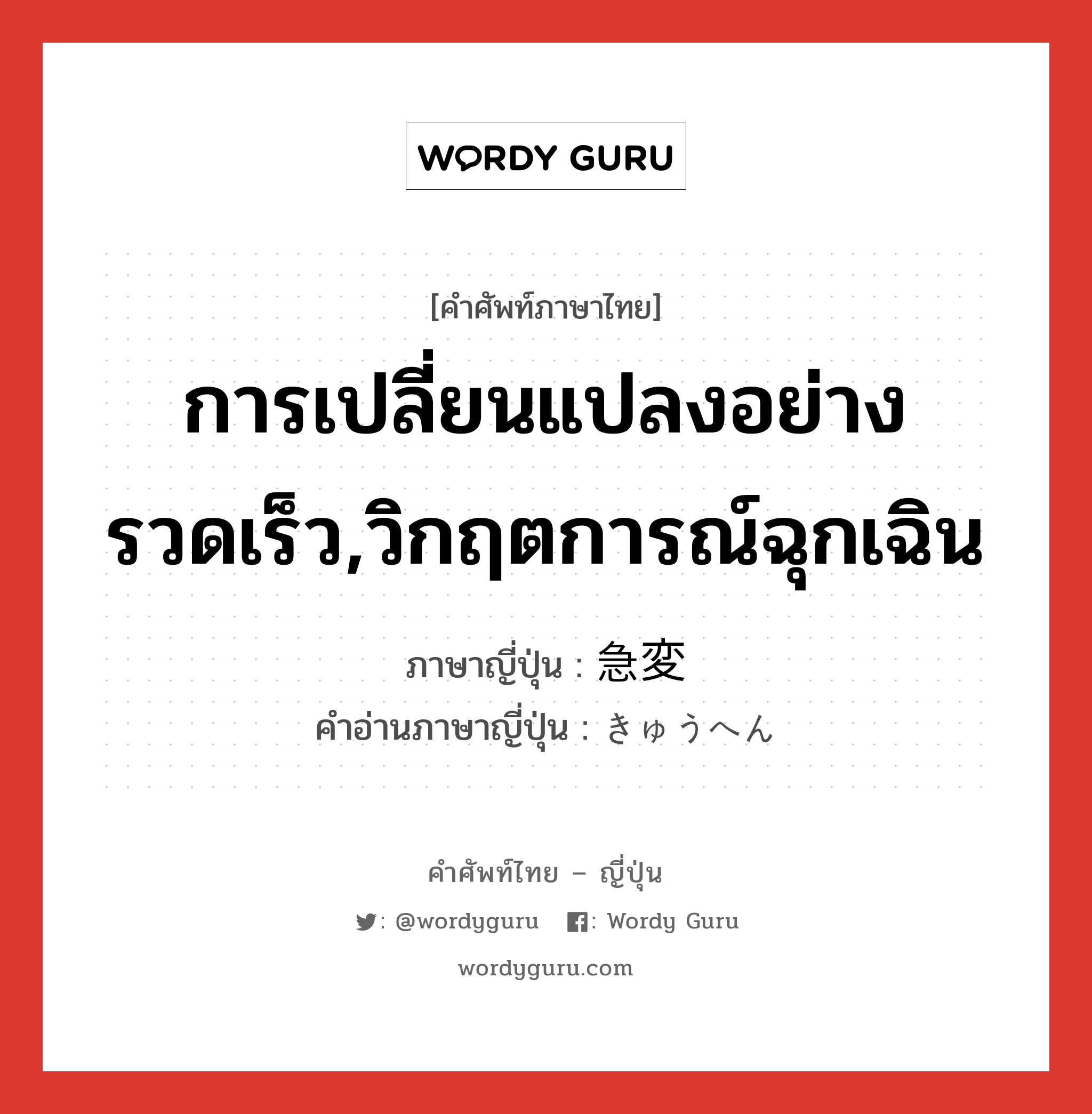 การเปลี่ยนแปลงอย่างรวดเร็ว,วิกฤตการณ์ฉุกเฉิน ภาษาญี่ปุ่นคืออะไร, คำศัพท์ภาษาไทย - ญี่ปุ่น การเปลี่ยนแปลงอย่างรวดเร็ว,วิกฤตการณ์ฉุกเฉิน ภาษาญี่ปุ่น 急変 คำอ่านภาษาญี่ปุ่น きゅうへん หมวด n หมวด n