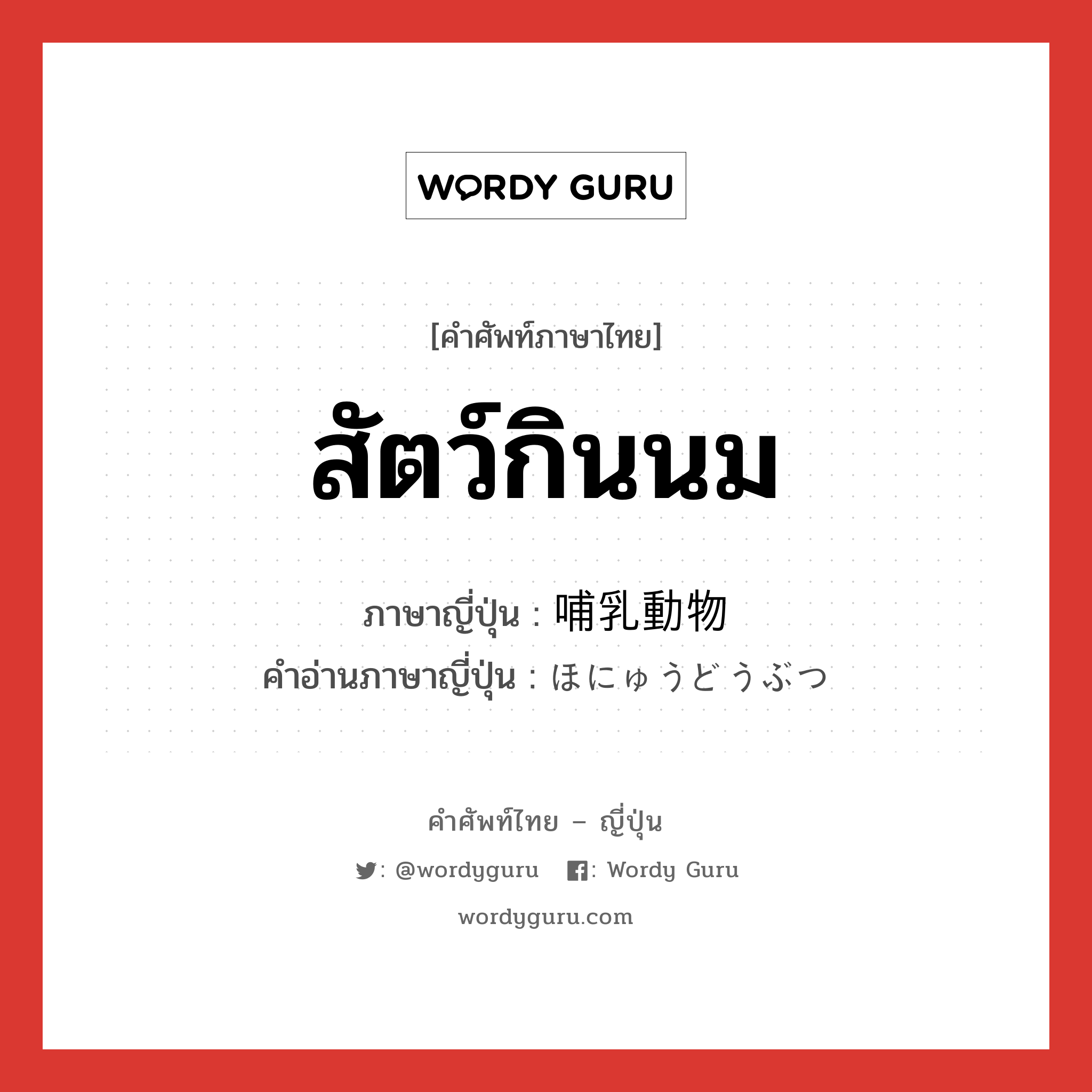 สัตว์กินนม ภาษาญี่ปุ่นคืออะไร, คำศัพท์ภาษาไทย - ญี่ปุ่น สัตว์กินนม ภาษาญี่ปุ่น 哺乳動物 คำอ่านภาษาญี่ปุ่น ほにゅうどうぶつ หมวด n หมวด n