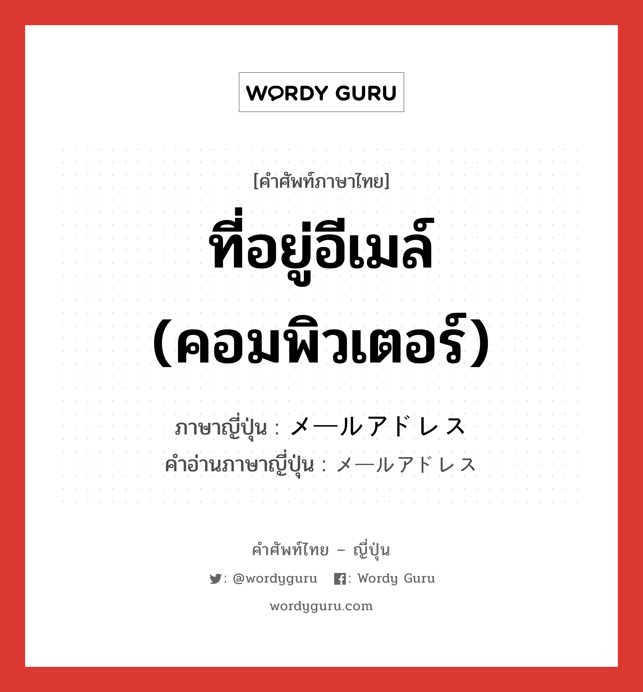 ที่อยู่อีเมล์ (คอมพิวเตอร์) ภาษาญี่ปุ่นคืออะไร, คำศัพท์ภาษาไทย - ญี่ปุ่น ที่อยู่อีเมล์ (คอมพิวเตอร์) ภาษาญี่ปุ่น メールアドレス คำอ่านภาษาญี่ปุ่น メールアドレス หมวด n หมวด n