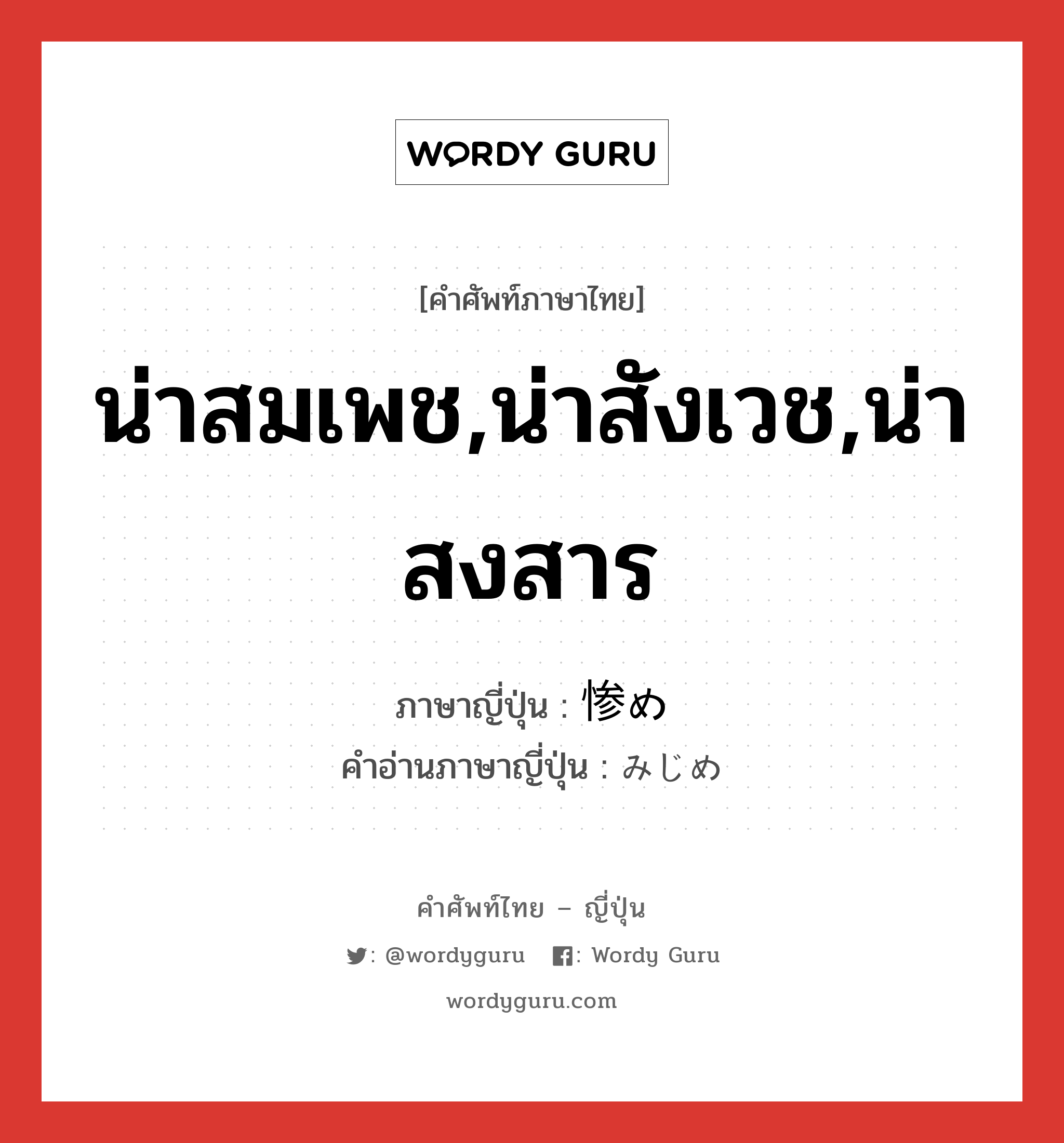 น่าสมเพช,น่าสังเวช,น่าสงสาร ภาษาญี่ปุ่นคืออะไร, คำศัพท์ภาษาไทย - ญี่ปุ่น น่าสมเพช,น่าสังเวช,น่าสงสาร ภาษาญี่ปุ่น 惨め คำอ่านภาษาญี่ปุ่น みじめ หมวด adj-na หมวด adj-na