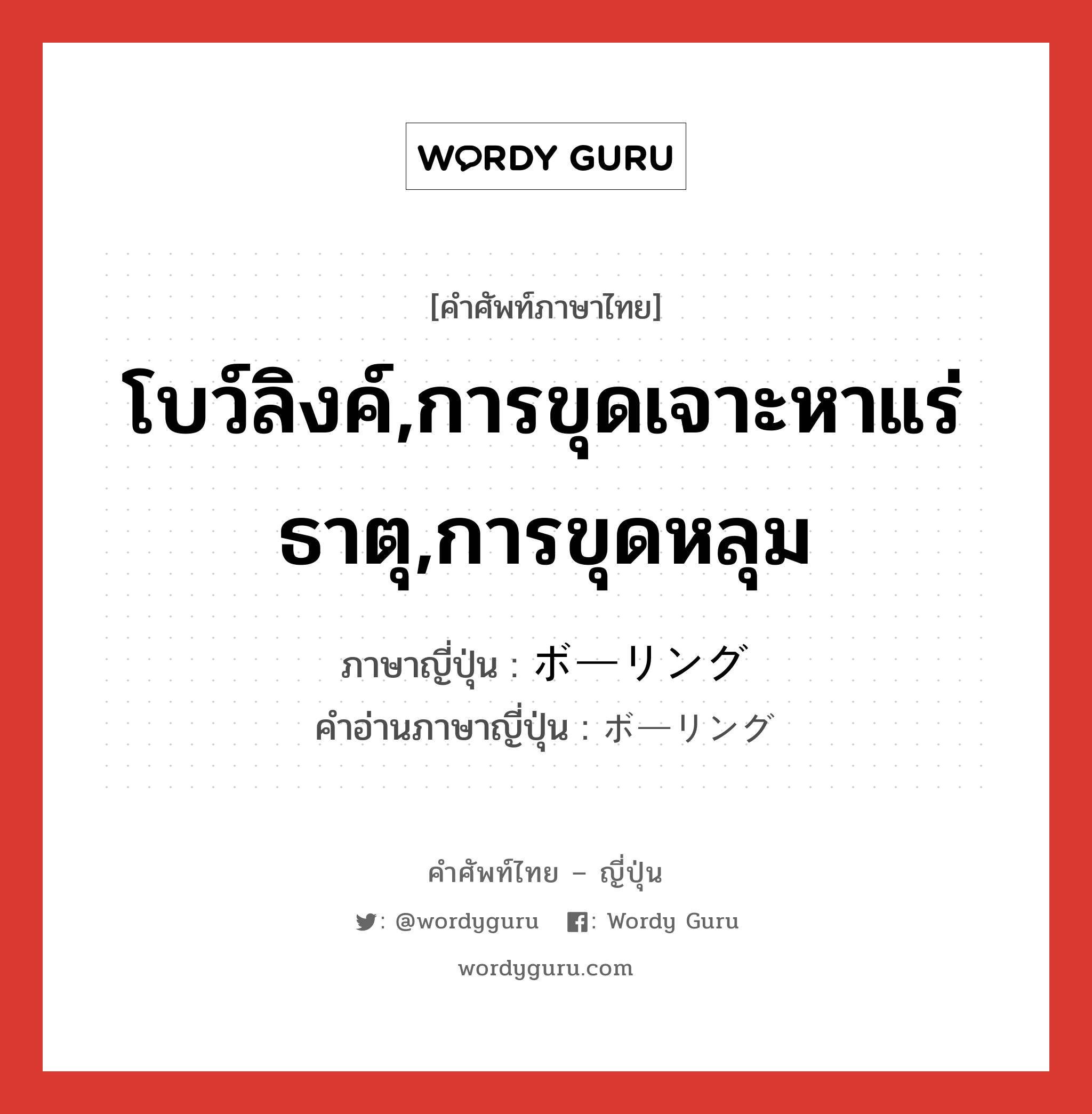 โบว์ลิงค์,การขุดเจาะหาแร่ธาตุ,การขุดหลุม ภาษาญี่ปุ่นคืออะไร, คำศัพท์ภาษาไทย - ญี่ปุ่น โบว์ลิงค์,การขุดเจาะหาแร่ธาตุ,การขุดหลุม ภาษาญี่ปุ่น ボーリング คำอ่านภาษาญี่ปุ่น ボーリング หมวด n หมวด n