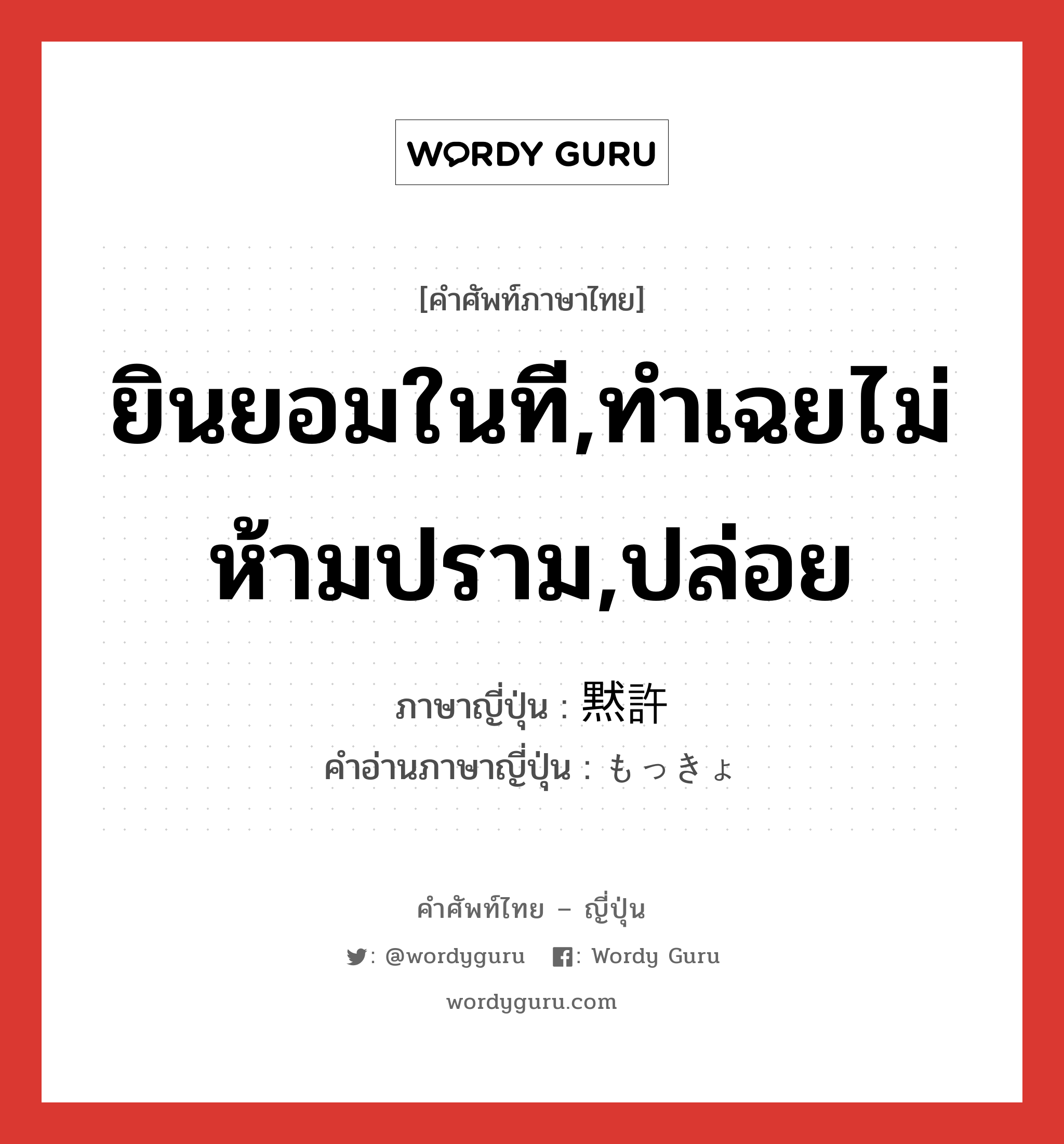 ยินยอมในที,ทำเฉยไม่ห้ามปราม,ปล่อย ภาษาญี่ปุ่นคืออะไร, คำศัพท์ภาษาไทย - ญี่ปุ่น ยินยอมในที,ทำเฉยไม่ห้ามปราม,ปล่อย ภาษาญี่ปุ่น 黙許 คำอ่านภาษาญี่ปุ่น もっきょ หมวด n หมวด n