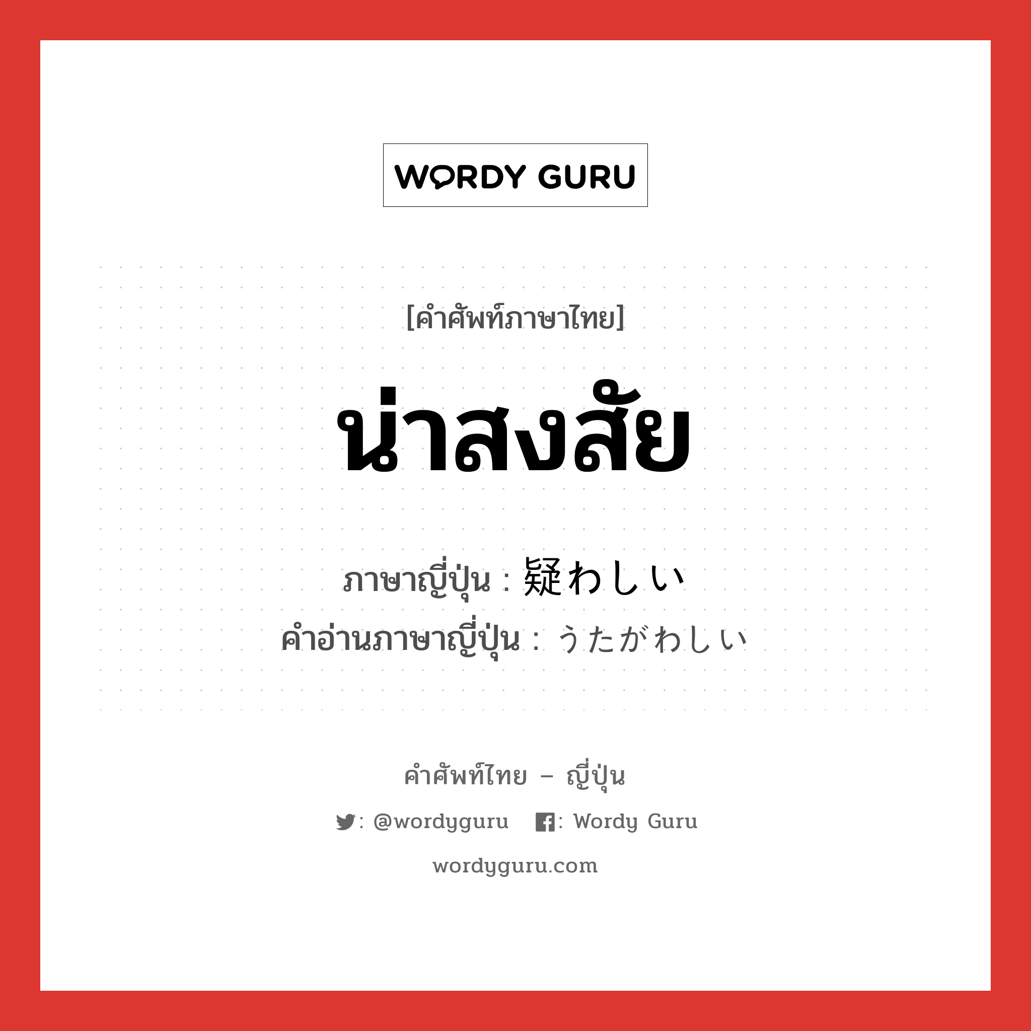 น่าสงสัย ภาษาญี่ปุ่นคืออะไร, คำศัพท์ภาษาไทย - ญี่ปุ่น น่าสงสัย ภาษาญี่ปุ่น 疑わしい คำอ่านภาษาญี่ปุ่น うたがわしい หมวด adj-i หมวด adj-i