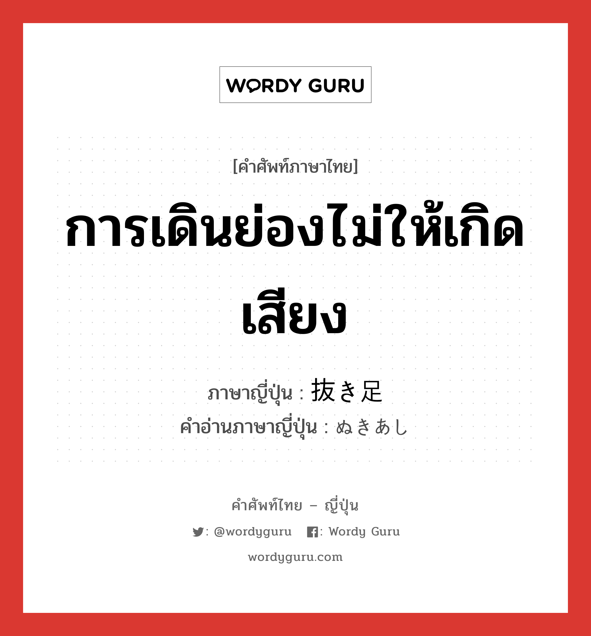 การเดินย่องไม่ให้เกิดเสียง ภาษาญี่ปุ่นคืออะไร, คำศัพท์ภาษาไทย - ญี่ปุ่น การเดินย่องไม่ให้เกิดเสียง ภาษาญี่ปุ่น 抜き足 คำอ่านภาษาญี่ปุ่น ぬきあし หมวด n หมวด n