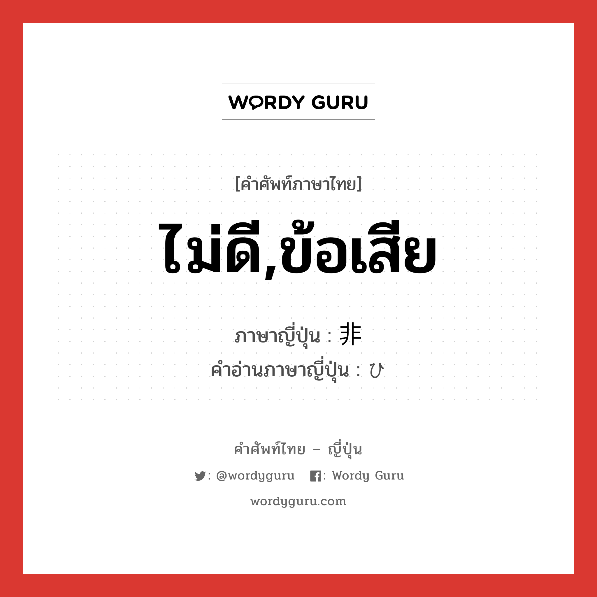 ไม่ดี,ข้อเสีย ภาษาญี่ปุ่นคืออะไร, คำศัพท์ภาษาไทย - ญี่ปุ่น ไม่ดี,ข้อเสีย ภาษาญี่ปุ่น 非 คำอ่านภาษาญี่ปุ่น ひ หมวด n หมวด n