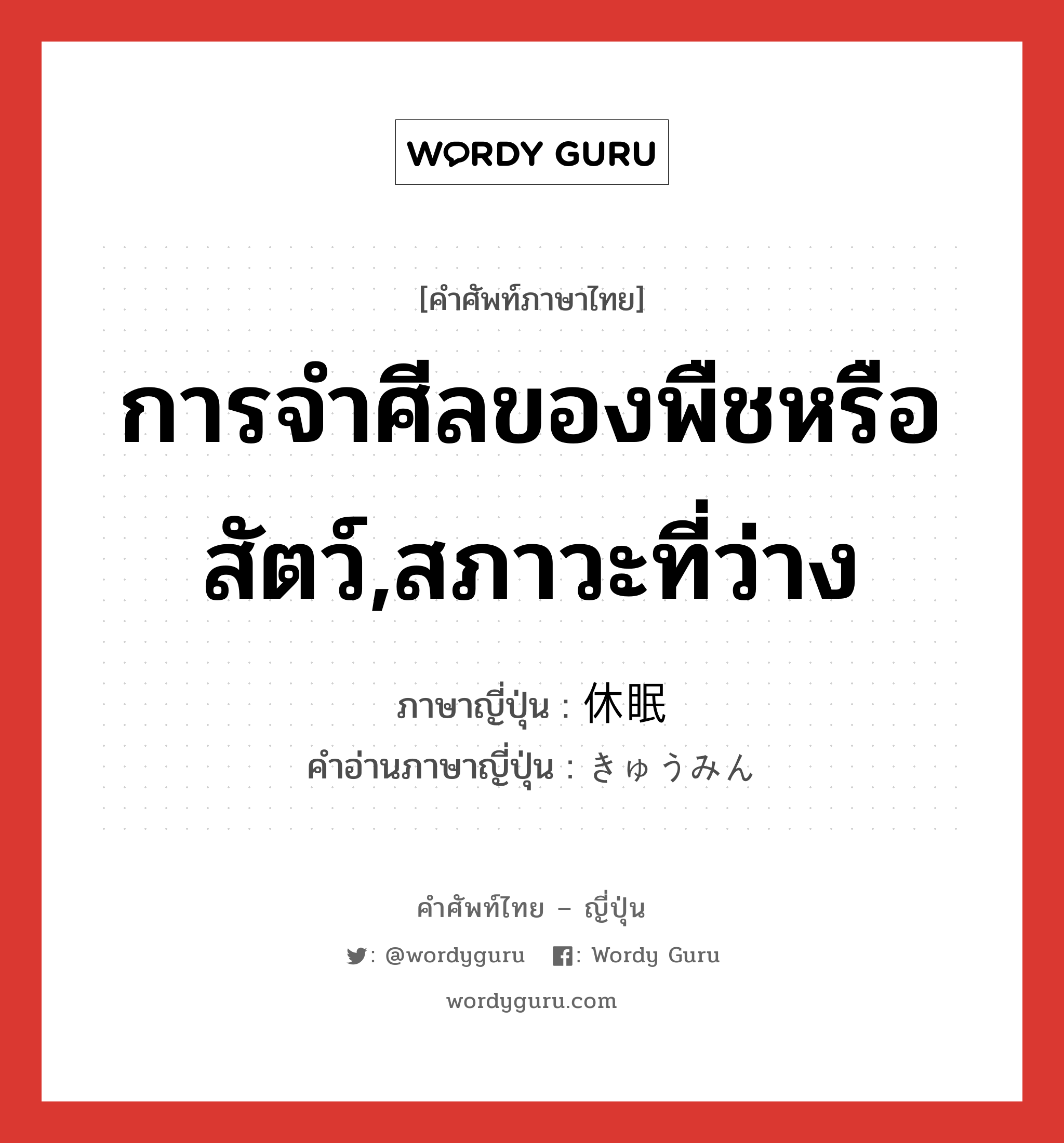 การจำศีลของพืชหรือสัตว์,สภาวะที่ว่าง ภาษาญี่ปุ่นคืออะไร, คำศัพท์ภาษาไทย - ญี่ปุ่น การจำศีลของพืชหรือสัตว์,สภาวะที่ว่าง ภาษาญี่ปุ่น 休眠 คำอ่านภาษาญี่ปุ่น きゅうみん หมวด n หมวด n