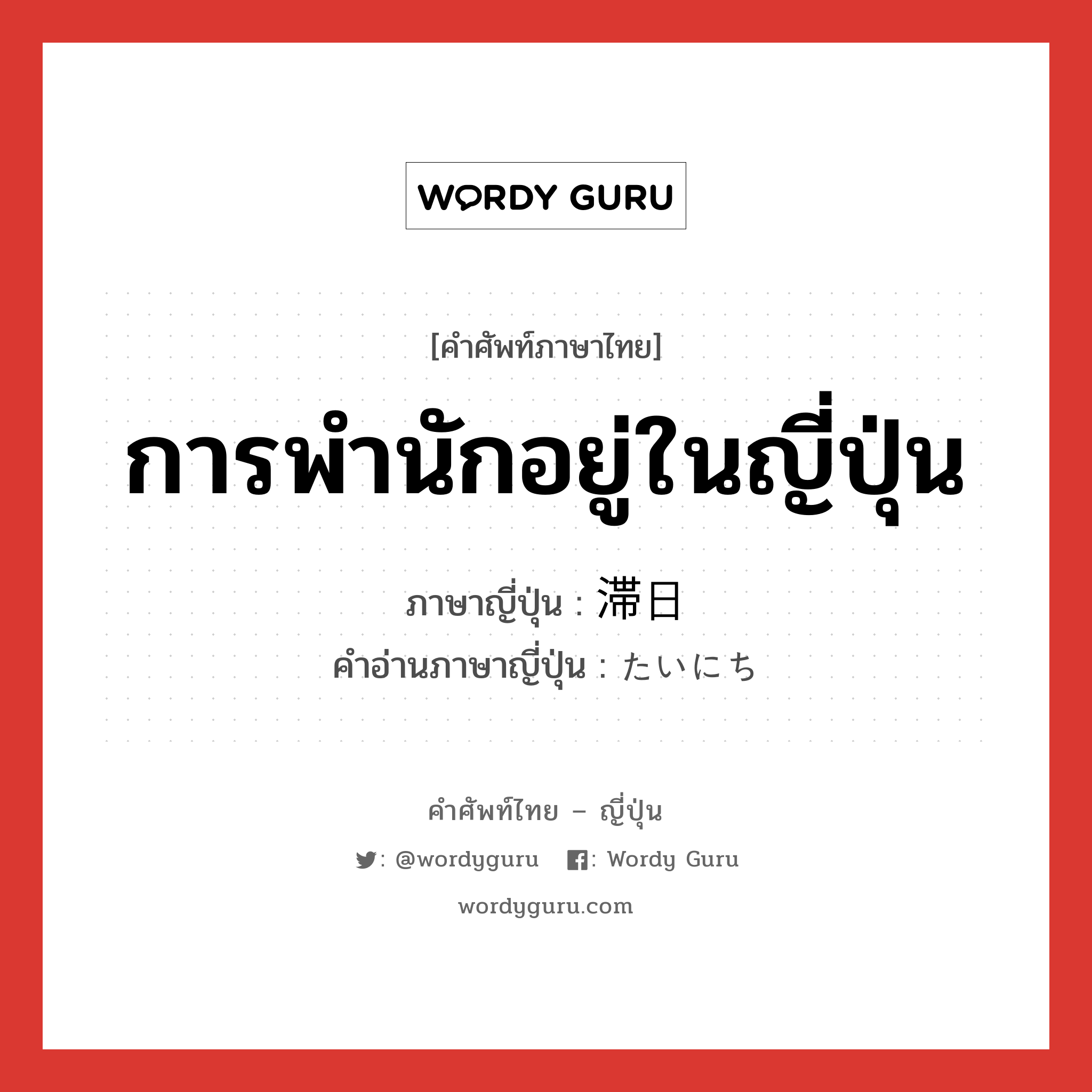 การพำนักอยู่ในญี่ปุ่น ภาษาญี่ปุ่นคืออะไร, คำศัพท์ภาษาไทย - ญี่ปุ่น การพำนักอยู่ในญี่ปุ่น ภาษาญี่ปุ่น 滞日 คำอ่านภาษาญี่ปุ่น たいにち หมวด n หมวด n