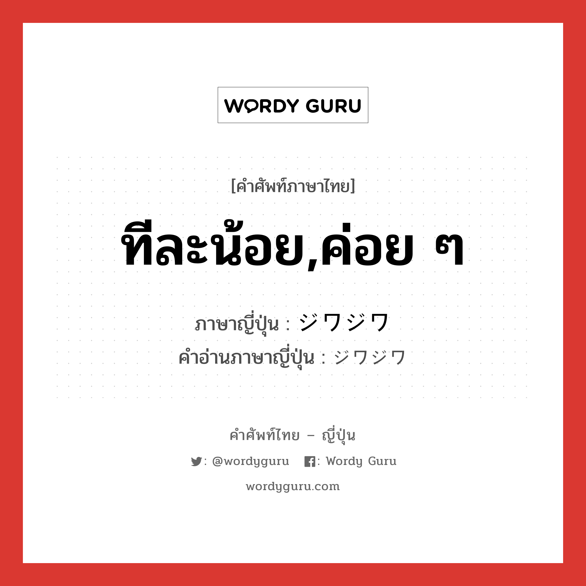 ทีละน้อย,ค่อย ๆ ภาษาญี่ปุ่นคืออะไร, คำศัพท์ภาษาไทย - ญี่ปุ่น ทีละน้อย,ค่อย ๆ ภาษาญี่ปุ่น ジワジワ คำอ่านภาษาญี่ปุ่น ジワジワ หมวด n หมวด n