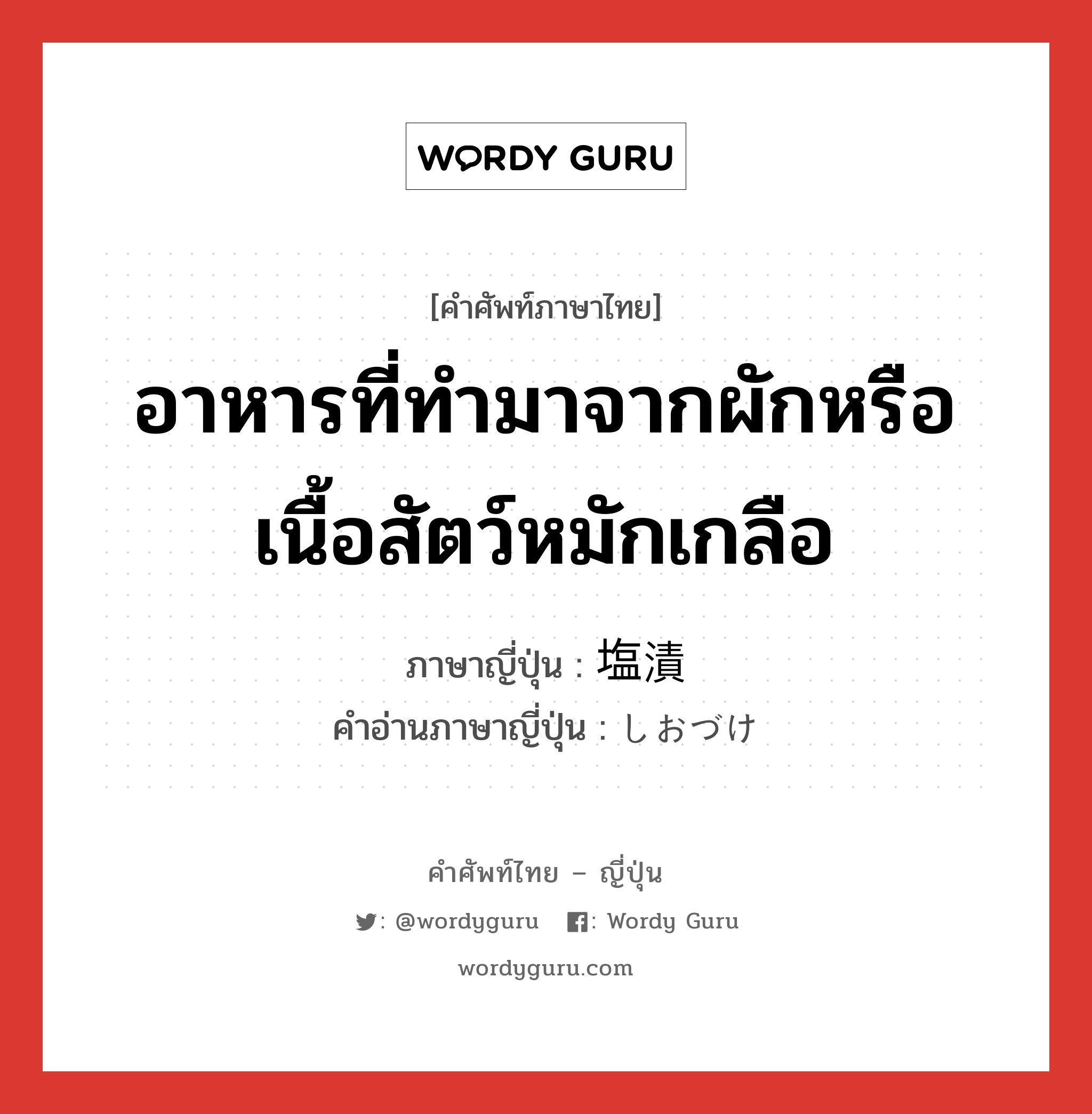 อาหารที่ทำมาจากผักหรือเนื้อสัตว์หมักเกลือ ภาษาญี่ปุ่นคืออะไร, คำศัพท์ภาษาไทย - ญี่ปุ่น อาหารที่ทำมาจากผักหรือเนื้อสัตว์หมักเกลือ ภาษาญี่ปุ่น 塩漬 คำอ่านภาษาญี่ปุ่น しおづけ หมวด n หมวด n