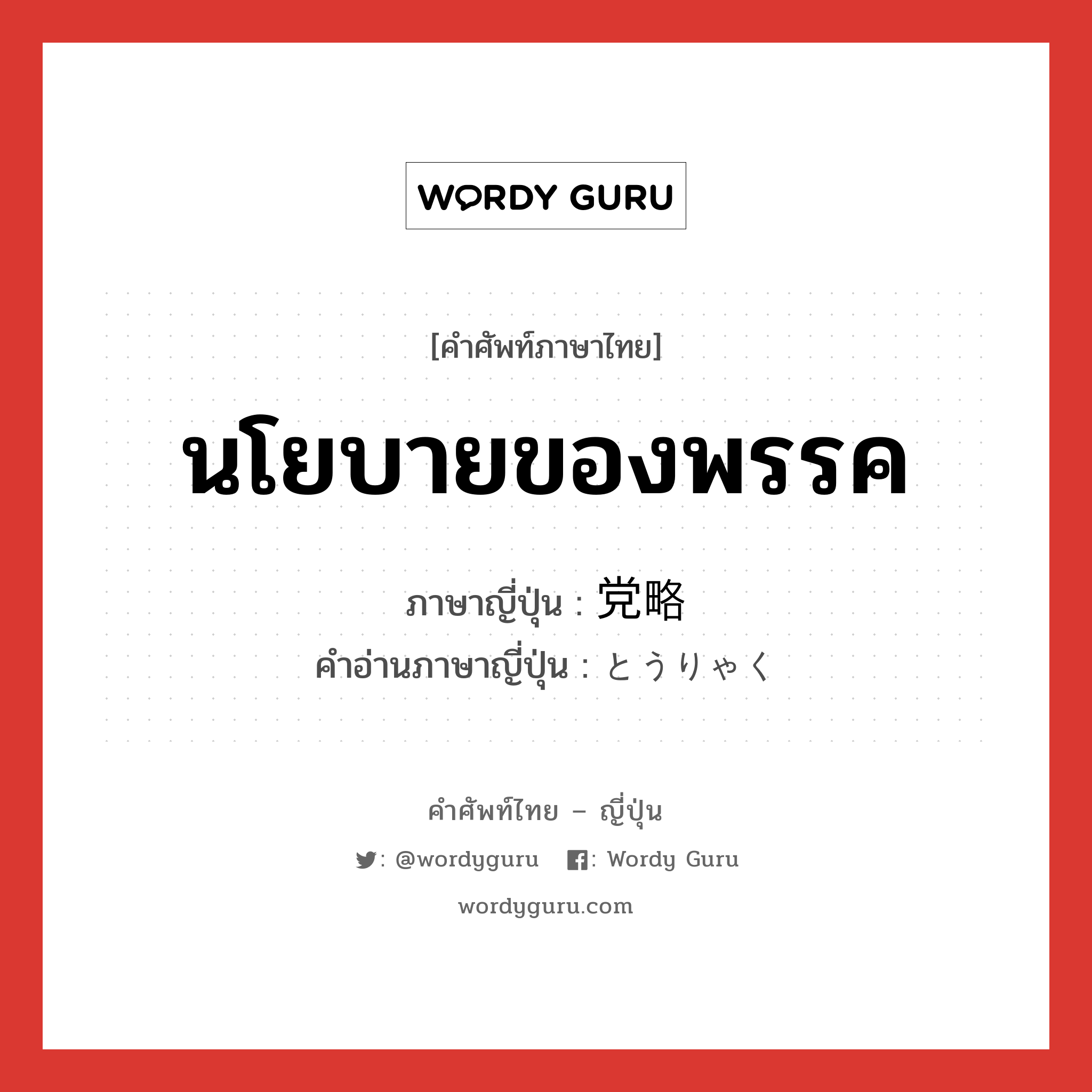 นโยบายของพรรค ภาษาญี่ปุ่นคืออะไร, คำศัพท์ภาษาไทย - ญี่ปุ่น นโยบายของพรรค ภาษาญี่ปุ่น 党略 คำอ่านภาษาญี่ปุ่น とうりゃく หมวด n หมวด n