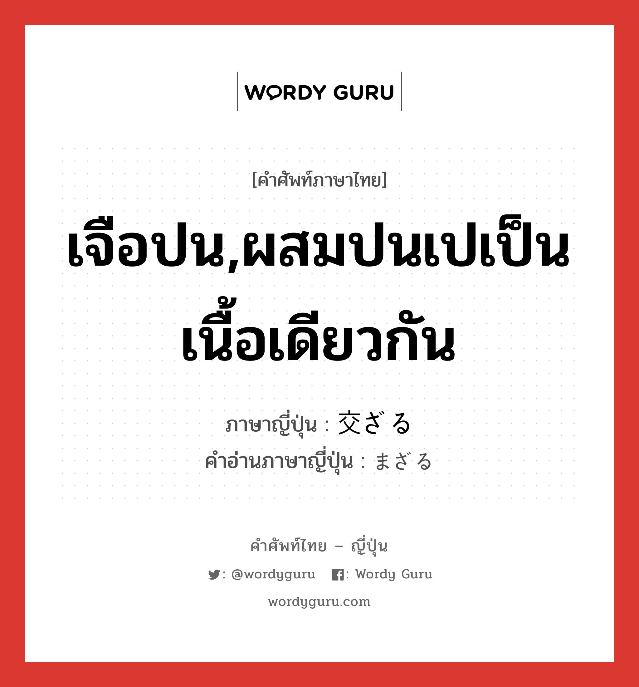 เจือปน,ผสมปนเปเป็นเนื้อเดียวกัน ภาษาญี่ปุ่นคืออะไร, คำศัพท์ภาษาไทย - ญี่ปุ่น เจือปน,ผสมปนเปเป็นเนื้อเดียวกัน ภาษาญี่ปุ่น 交ざる คำอ่านภาษาญี่ปุ่น まざる หมวด v5r หมวด v5r