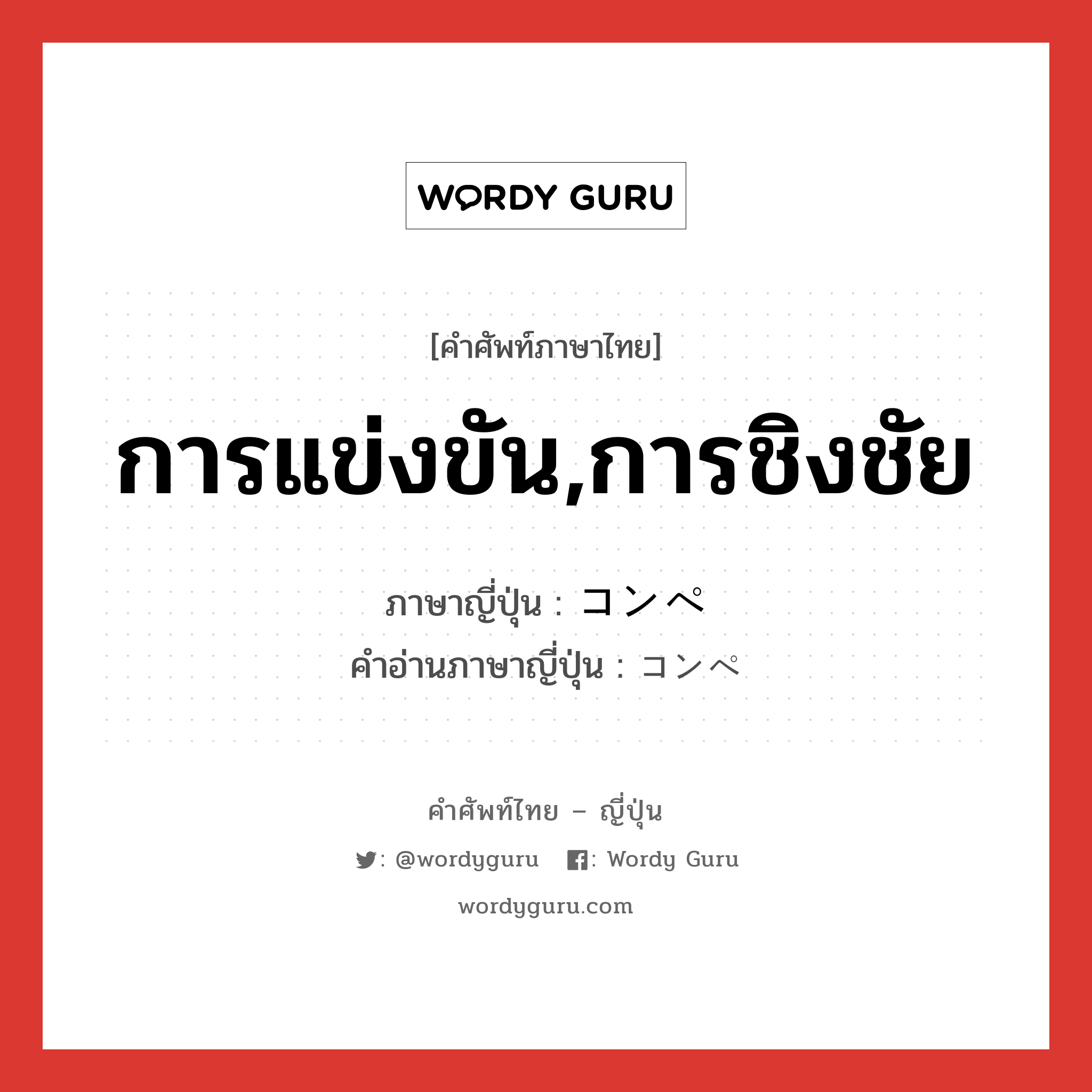 การแข่งขัน,การชิงชัย ภาษาญี่ปุ่นคืออะไร, คำศัพท์ภาษาไทย - ญี่ปุ่น การแข่งขัน,การชิงชัย ภาษาญี่ปุ่น コンペ คำอ่านภาษาญี่ปุ่น コンペ หมวด n หมวด n