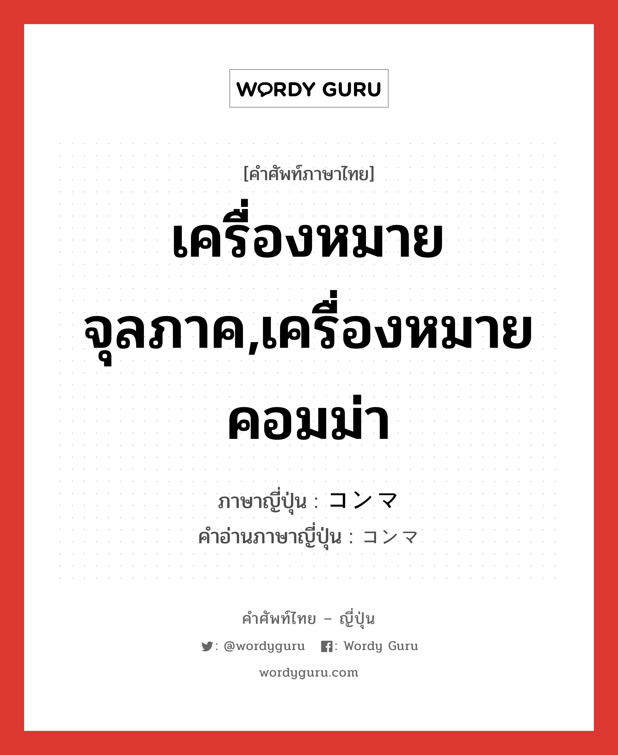 เครื่องหมายจุลภาค,เครื่องหมายคอมม่า ภาษาญี่ปุ่นคืออะไร, คำศัพท์ภาษาไทย - ญี่ปุ่น เครื่องหมายจุลภาค,เครื่องหมายคอมม่า ภาษาญี่ปุ่น コンマ คำอ่านภาษาญี่ปุ่น コンマ หมวด n หมวด n