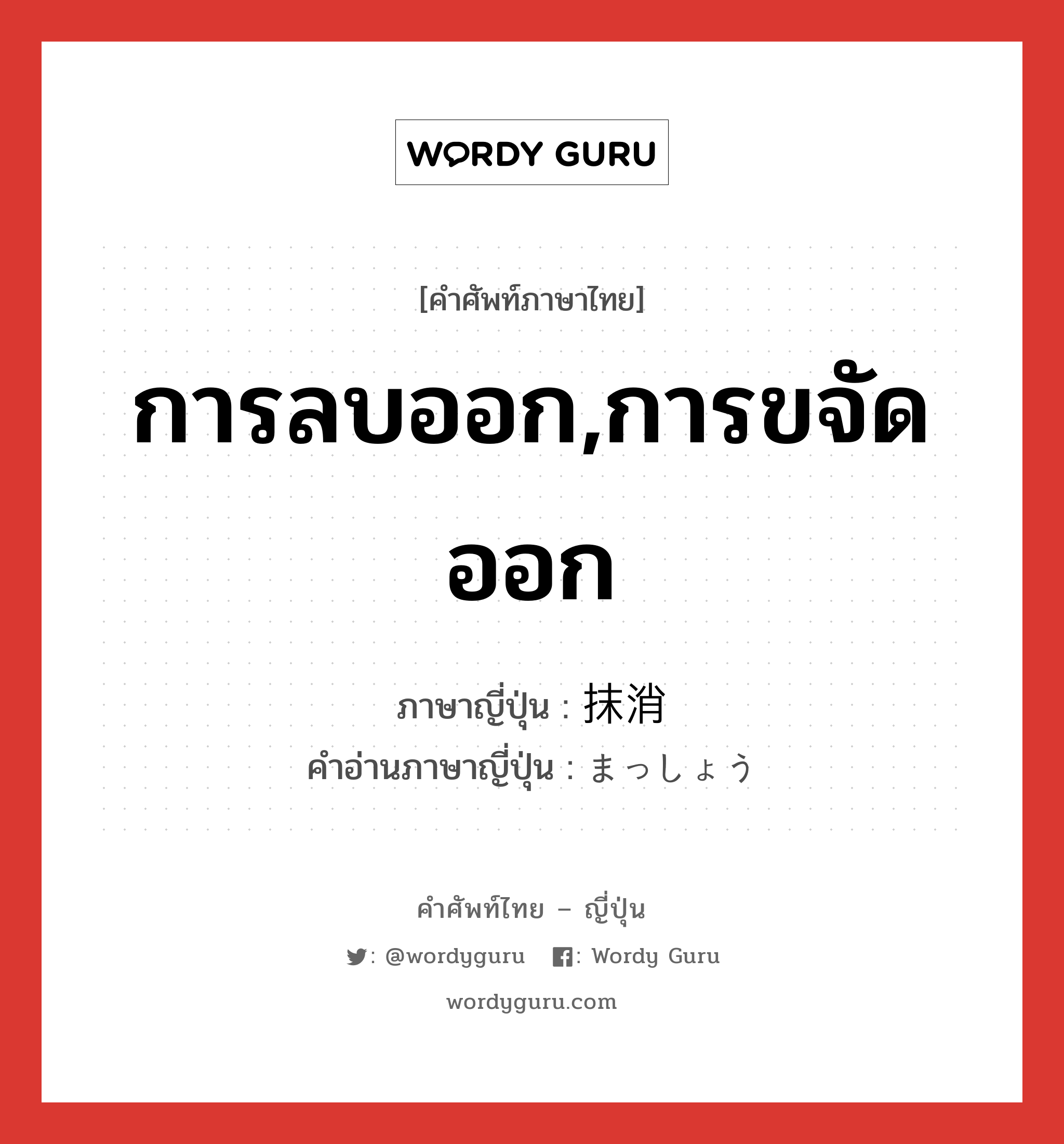 การลบออก,การขจัดออก ภาษาญี่ปุ่นคืออะไร, คำศัพท์ภาษาไทย - ญี่ปุ่น การลบออก,การขจัดออก ภาษาญี่ปุ่น 抹消 คำอ่านภาษาญี่ปุ่น まっしょう หมวด n หมวด n