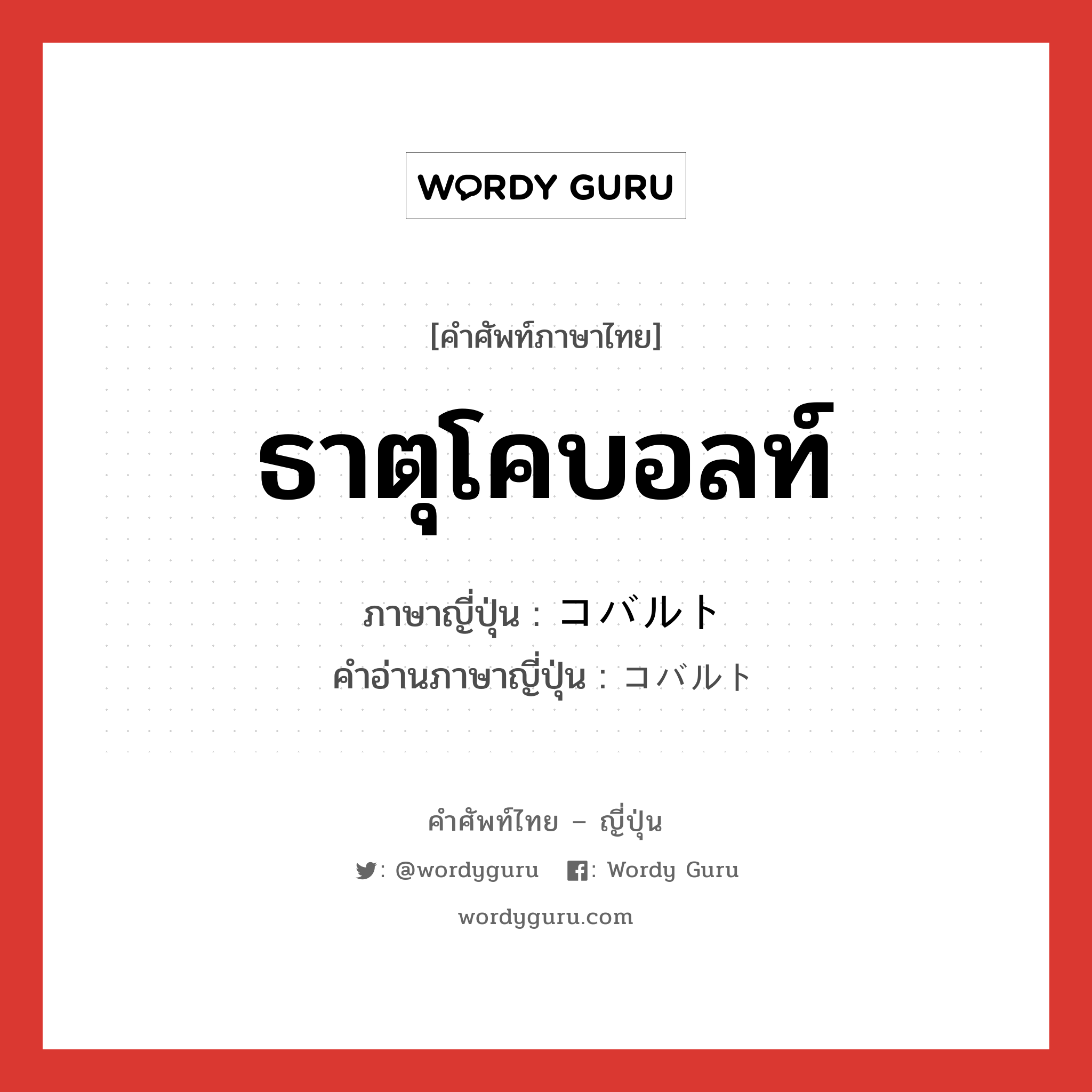 ธาตุโคบอลท์ ภาษาญี่ปุ่นคืออะไร, คำศัพท์ภาษาไทย - ญี่ปุ่น ธาตุโคบอลท์ ภาษาญี่ปุ่น コバルト คำอ่านภาษาญี่ปุ่น コバルト หมวด n หมวด n