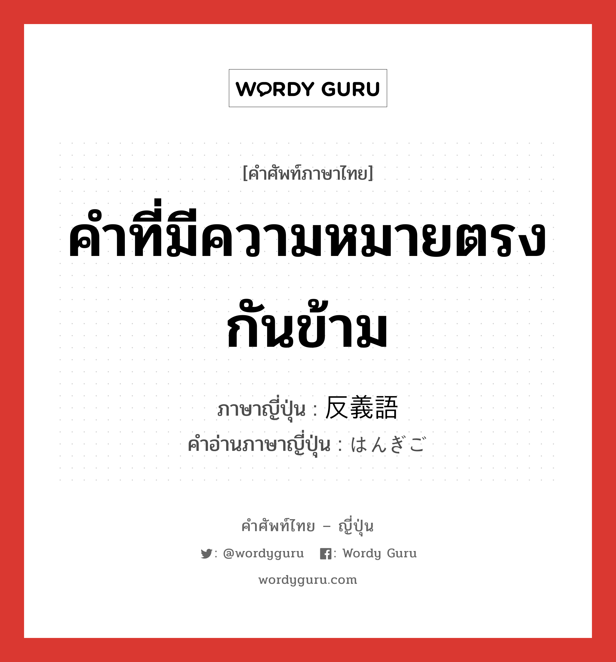 คำที่มีความหมายตรงกันข้าม ภาษาญี่ปุ่นคืออะไร, คำศัพท์ภาษาไทย - ญี่ปุ่น คำที่มีความหมายตรงกันข้าม ภาษาญี่ปุ่น 反義語 คำอ่านภาษาญี่ปุ่น はんぎご หมวด n หมวด n