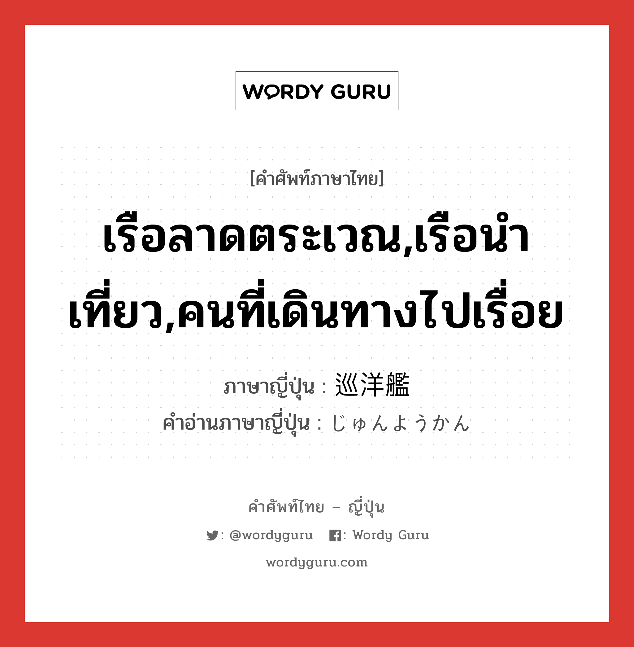 เรือลาดตระเวณ,เรือนำเที่ยว,คนที่เดินทางไปเรื่อย ภาษาญี่ปุ่นคืออะไร, คำศัพท์ภาษาไทย - ญี่ปุ่น เรือลาดตระเวณ,เรือนำเที่ยว,คนที่เดินทางไปเรื่อย ภาษาญี่ปุ่น 巡洋艦 คำอ่านภาษาญี่ปุ่น じゅんようかん หมวด n หมวด n