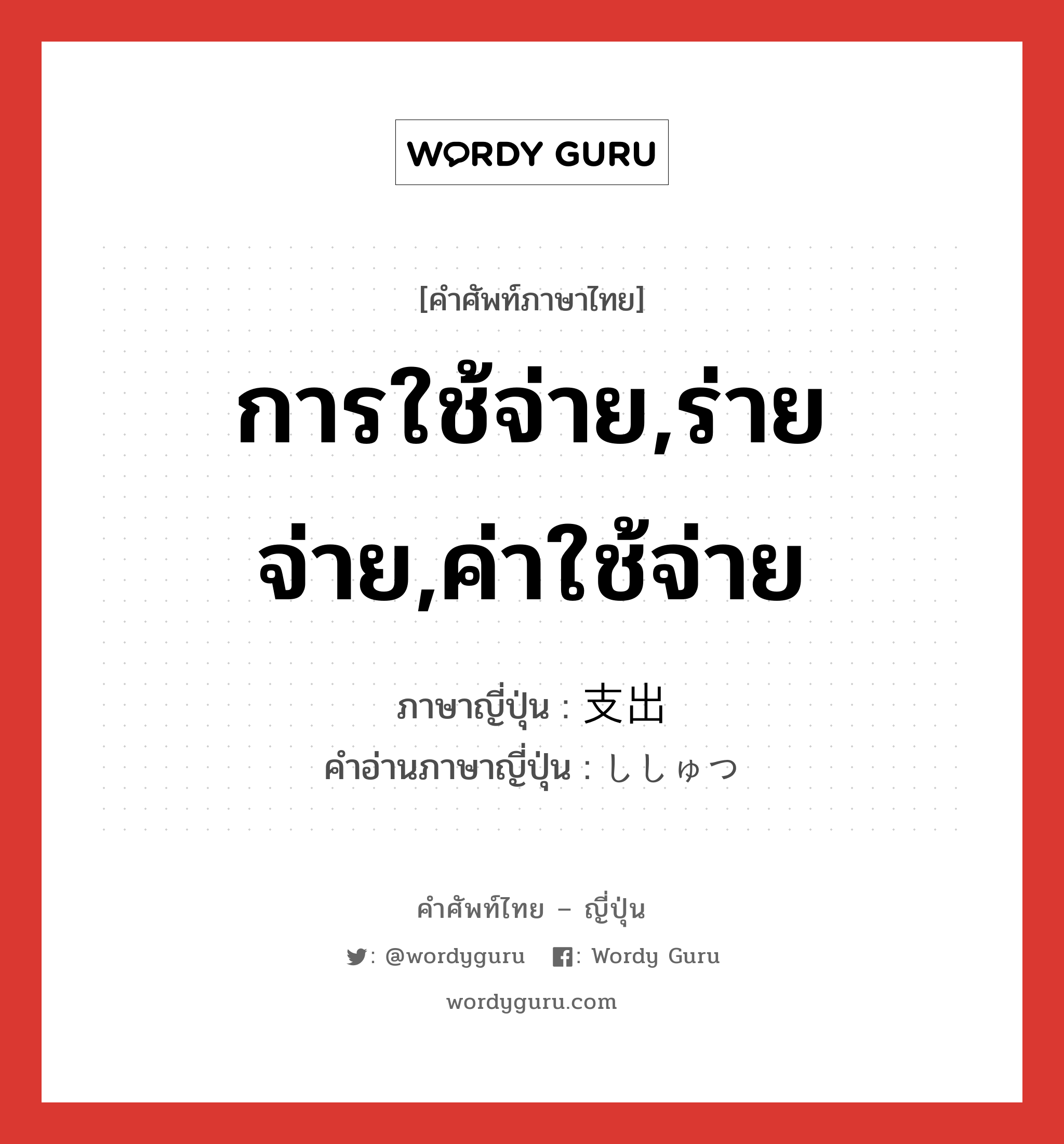 การใช้จ่าย,ร่ายจ่าย,ค่าใช้จ่าย ภาษาญี่ปุ่นคืออะไร, คำศัพท์ภาษาไทย - ญี่ปุ่น การใช้จ่าย,ร่ายจ่าย,ค่าใช้จ่าย ภาษาญี่ปุ่น 支出 คำอ่านภาษาญี่ปุ่น ししゅつ หมวด n หมวด n