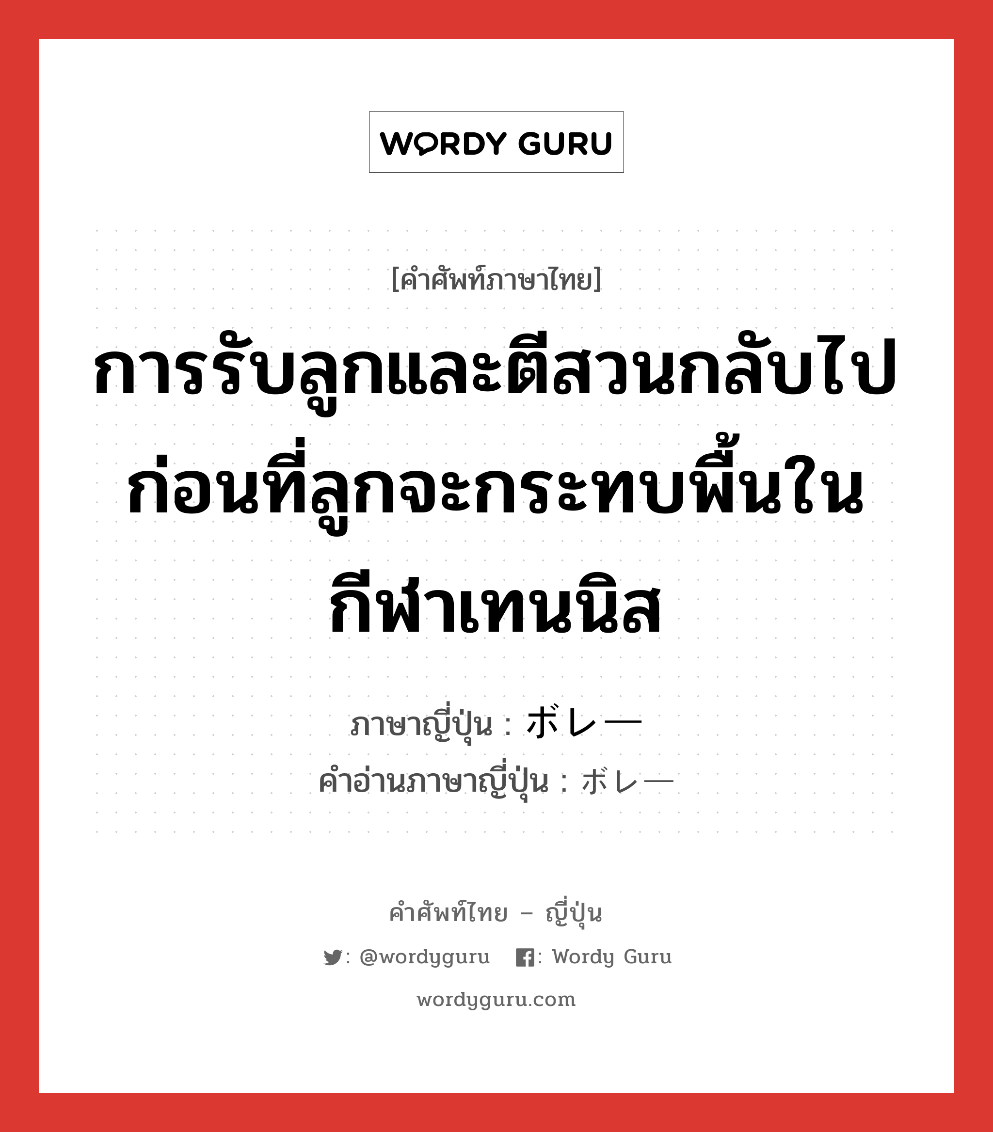 การรับลูกและตีสวนกลับไปก่อนที่ลูกจะกระทบพื้นในกีฬาเทนนิส ภาษาญี่ปุ่นคืออะไร, คำศัพท์ภาษาไทย - ญี่ปุ่น การรับลูกและตีสวนกลับไปก่อนที่ลูกจะกระทบพื้นในกีฬาเทนนิส ภาษาญี่ปุ่น ボレー คำอ่านภาษาญี่ปุ่น ボレー หมวด n หมวด n