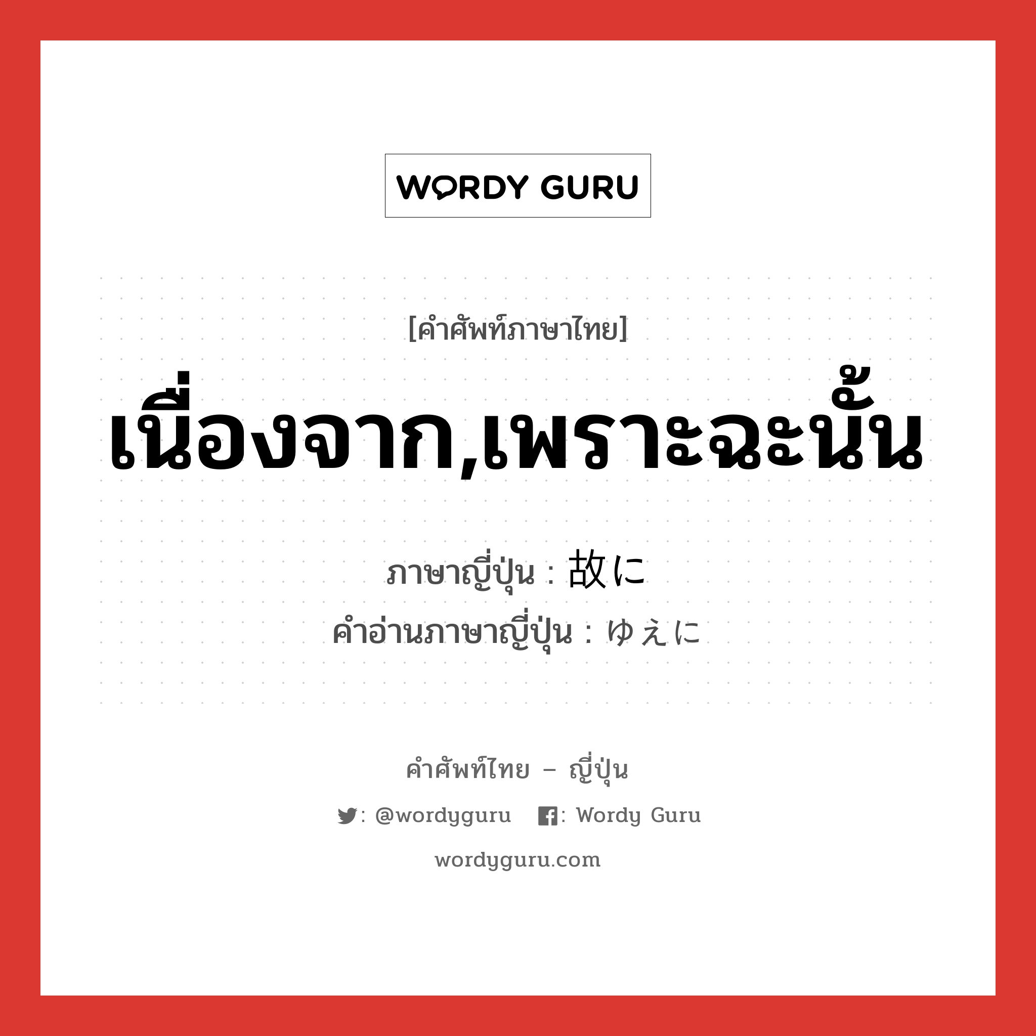 เนื่องจาก,เพราะฉะนั้น ภาษาญี่ปุ่นคืออะไร, คำศัพท์ภาษาไทย - ญี่ปุ่น เนื่องจาก,เพราะฉะนั้น ภาษาญี่ปุ่น 故に คำอ่านภาษาญี่ปุ่น ゆえに หมวด conj หมวด conj