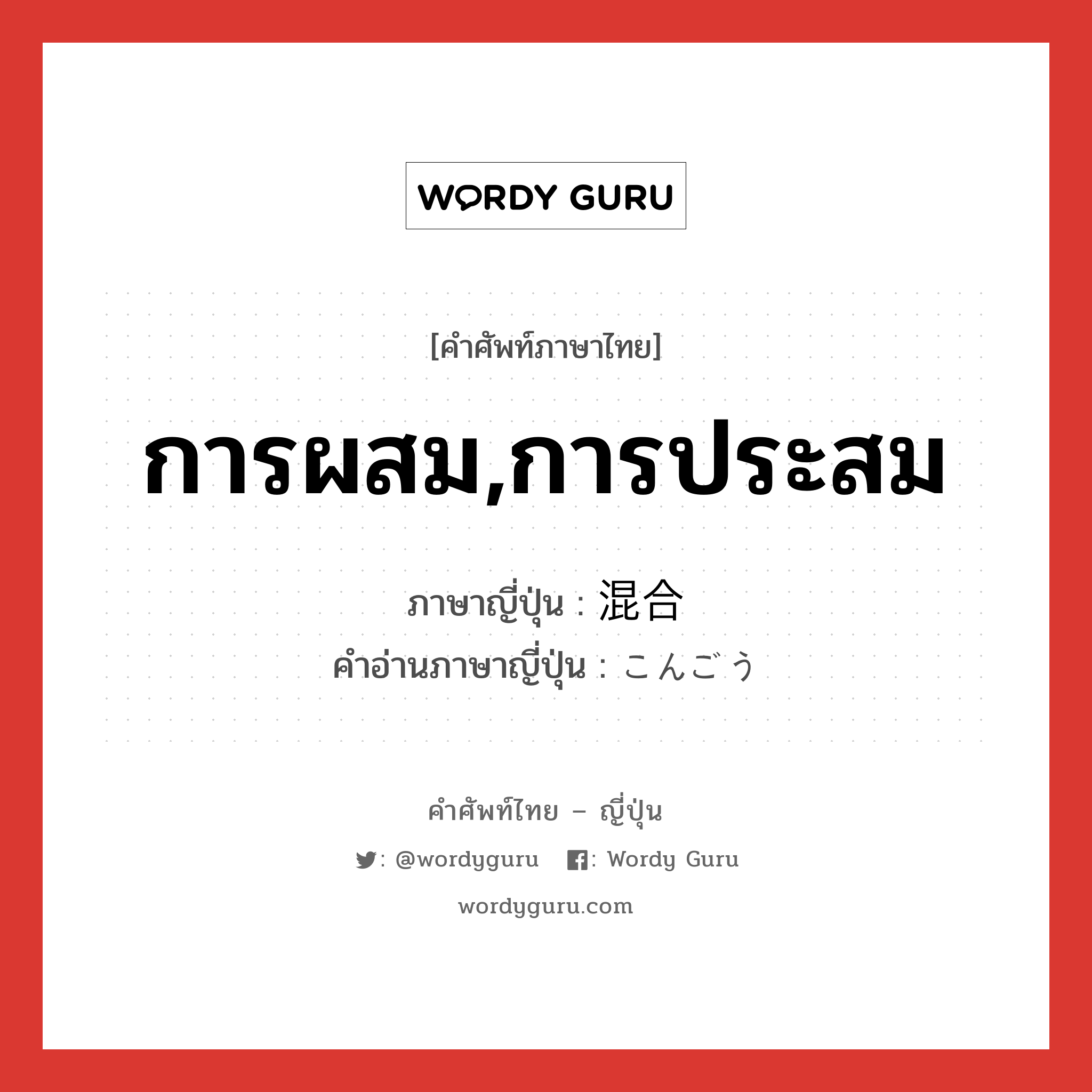 การผสม,การประสม ภาษาญี่ปุ่นคืออะไร, คำศัพท์ภาษาไทย - ญี่ปุ่น การผสม,การประสม ภาษาญี่ปุ่น 混合 คำอ่านภาษาญี่ปุ่น こんごう หมวด n หมวด n