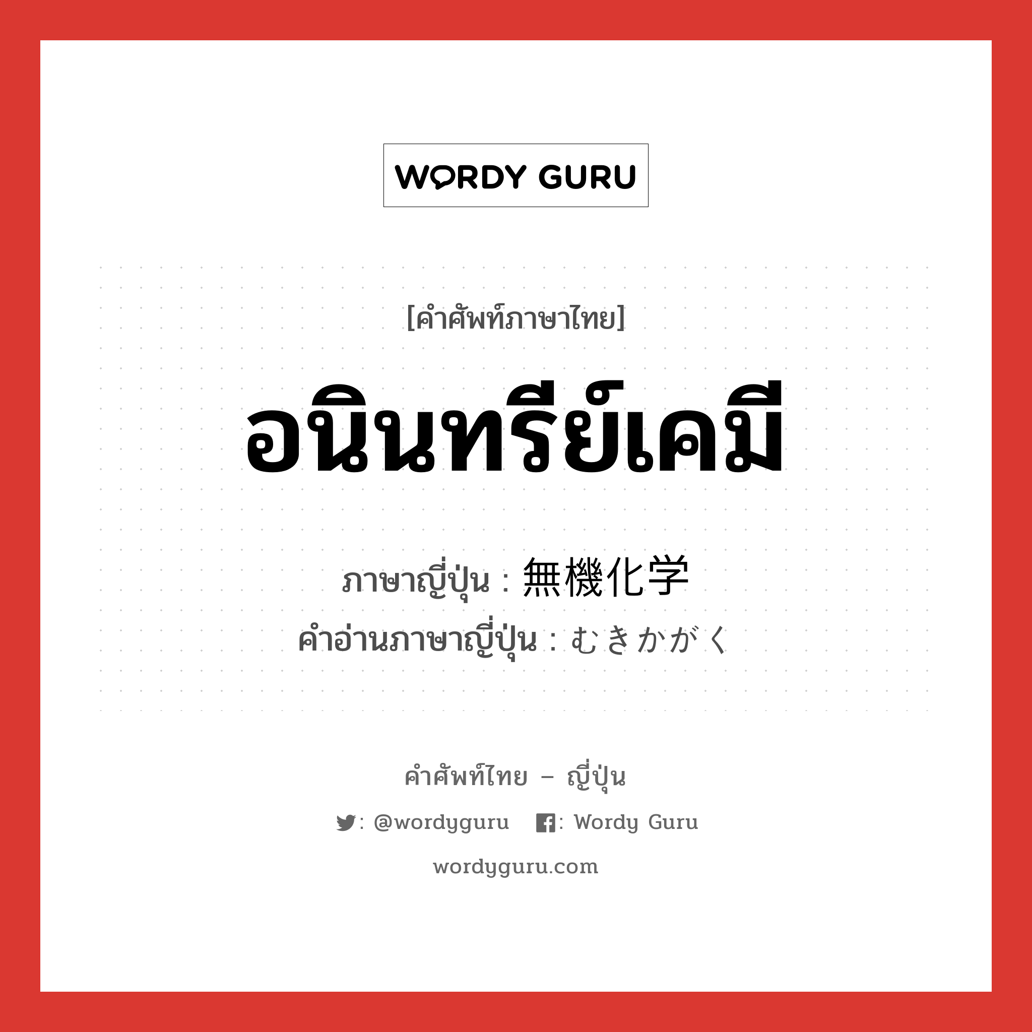 อนินทรีย์เคมี ภาษาญี่ปุ่นคืออะไร, คำศัพท์ภาษาไทย - ญี่ปุ่น อนินทรีย์เคมี ภาษาญี่ปุ่น 無機化学 คำอ่านภาษาญี่ปุ่น むきかがく หมวด n หมวด n