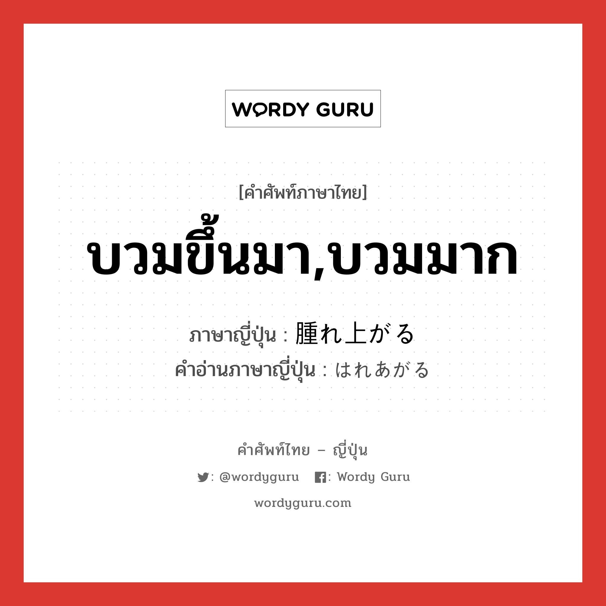 บวมขึ้นมา,บวมมาก ภาษาญี่ปุ่นคืออะไร, คำศัพท์ภาษาไทย - ญี่ปุ่น บวมขึ้นมา,บวมมาก ภาษาญี่ปุ่น 腫れ上がる คำอ่านภาษาญี่ปุ่น はれあがる หมวด v5r หมวด v5r