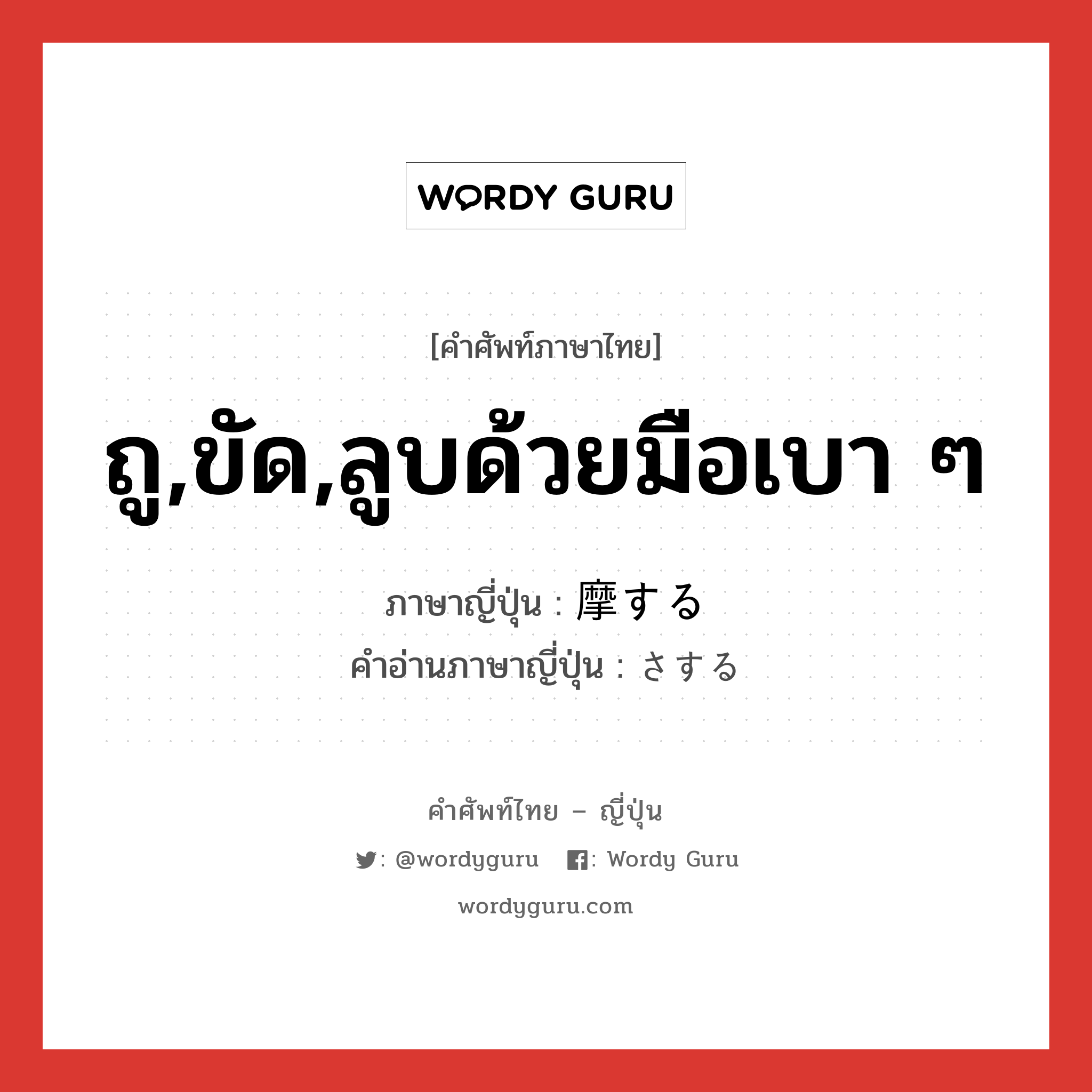 ถู,ขัด,ลูบด้วยมือเบา ๆ ภาษาญี่ปุ่นคืออะไร, คำศัพท์ภาษาไทย - ญี่ปุ่น ถู,ขัด,ลูบด้วยมือเบา ๆ ภาษาญี่ปุ่น 摩する คำอ่านภาษาญี่ปุ่น さする หมวด v5r หมวด v5r