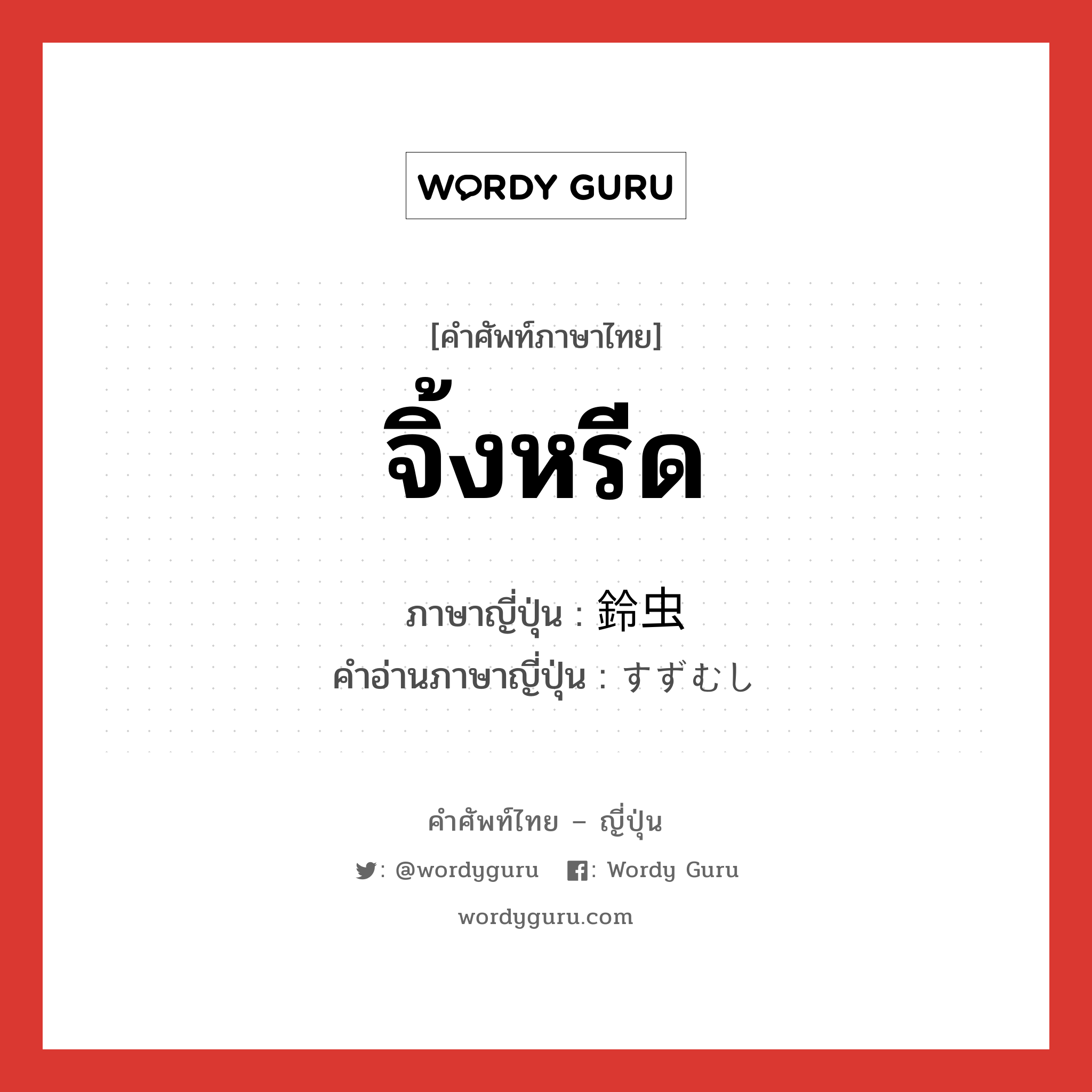 จิ้งหรีด ภาษาญี่ปุ่นคืออะไร, คำศัพท์ภาษาไทย - ญี่ปุ่น จิ้งหรีด ภาษาญี่ปุ่น 鈴虫 คำอ่านภาษาญี่ปุ่น すずむし หมวด n หมวด n