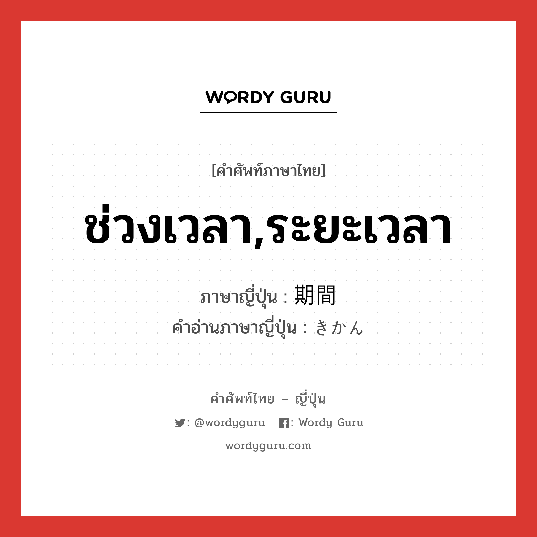 ช่วงเวลา,ระยะเวลา ภาษาญี่ปุ่นคืออะไร, คำศัพท์ภาษาไทย - ญี่ปุ่น ช่วงเวลา,ระยะเวลา ภาษาญี่ปุ่น 期間 คำอ่านภาษาญี่ปุ่น きかん หมวด n หมวด n