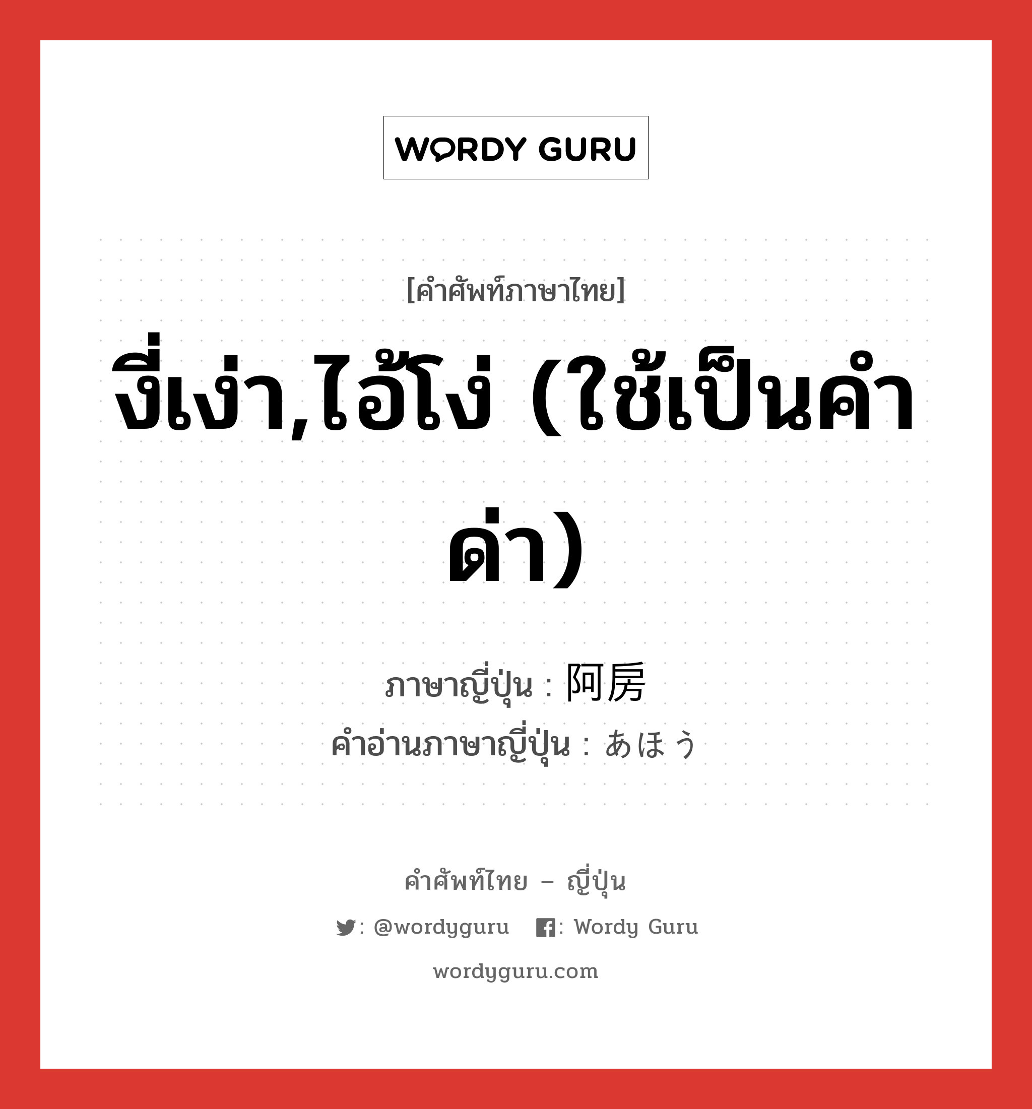 งี่เง่า,ไอ้โง่ (ใช้เป็นคำด่า) ภาษาญี่ปุ่นคืออะไร, คำศัพท์ภาษาไทย - ญี่ปุ่น งี่เง่า,ไอ้โง่ (ใช้เป็นคำด่า) ภาษาญี่ปุ่น 阿房 คำอ่านภาษาญี่ปุ่น あほう หมวด adj-na หมวด adj-na