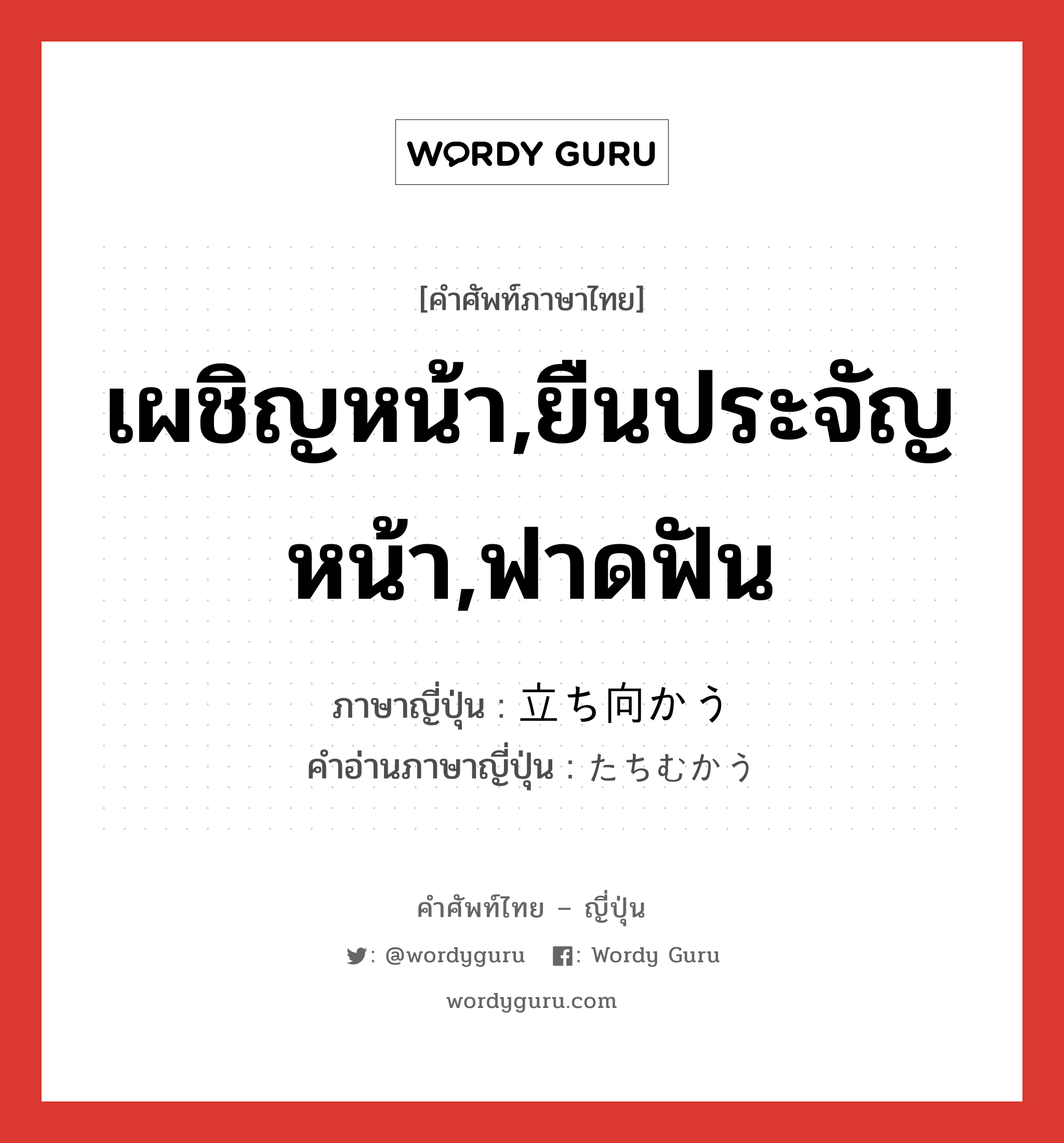 เผชิญหน้า,ยืนประจัญหน้า,ฟาดฟัน ภาษาญี่ปุ่นคืออะไร, คำศัพท์ภาษาไทย - ญี่ปุ่น เผชิญหน้า,ยืนประจัญหน้า,ฟาดฟัน ภาษาญี่ปุ่น 立ち向かう คำอ่านภาษาญี่ปุ่น たちむかう หมวด v5u หมวด v5u