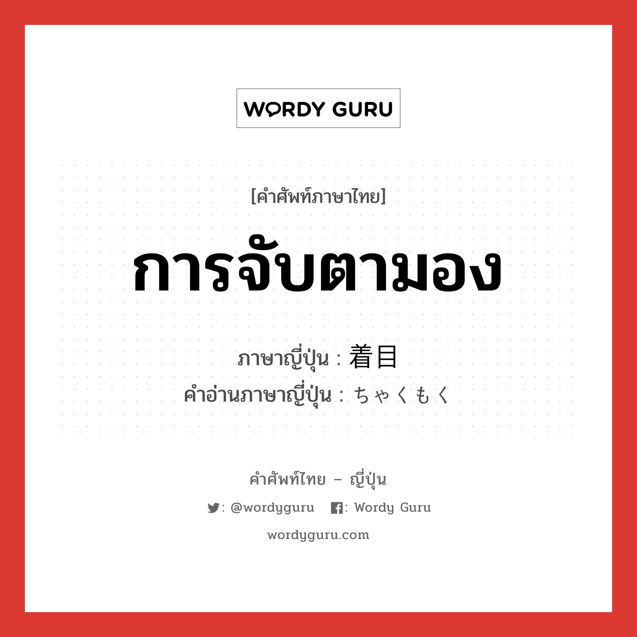 การจับตามอง ภาษาญี่ปุ่นคืออะไร, คำศัพท์ภาษาไทย - ญี่ปุ่น การจับตามอง ภาษาญี่ปุ่น 着目 คำอ่านภาษาญี่ปุ่น ちゃくもく หมวด n หมวด n