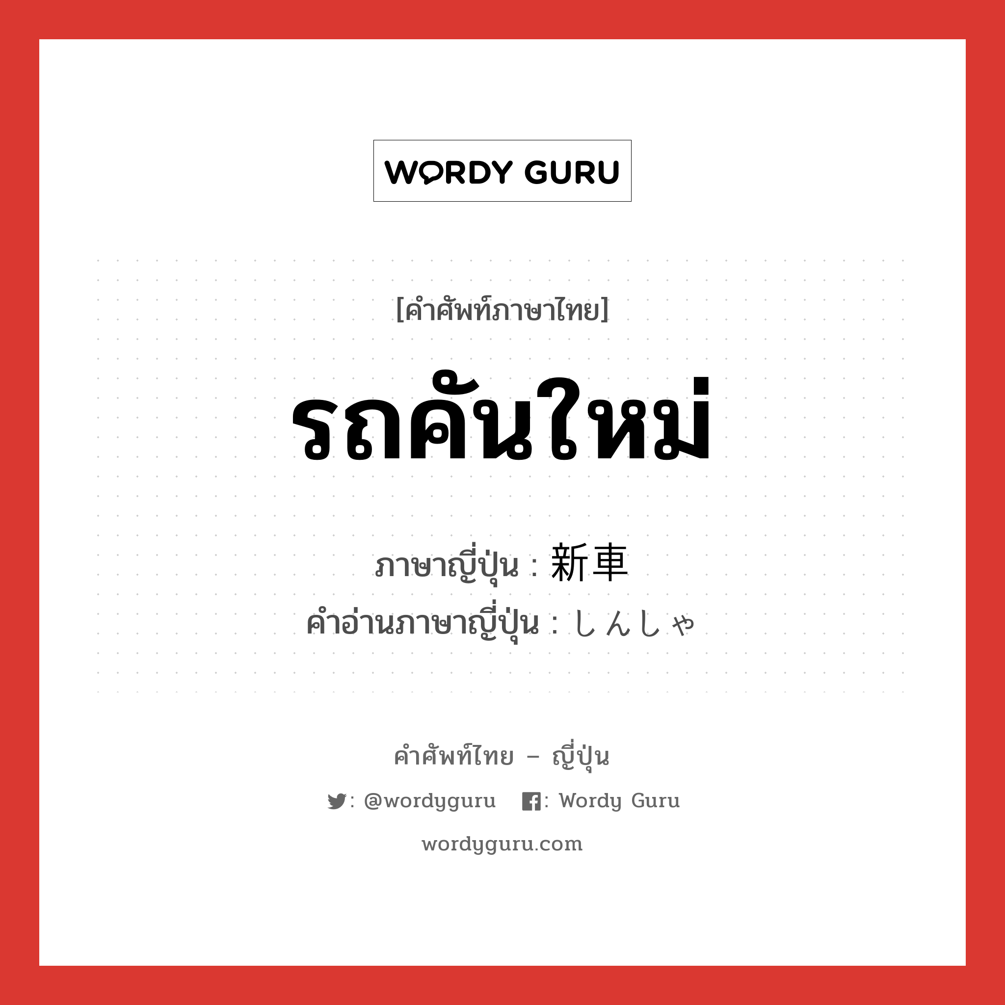 รถคันใหม่ ภาษาญี่ปุ่นคืออะไร, คำศัพท์ภาษาไทย - ญี่ปุ่น รถคันใหม่ ภาษาญี่ปุ่น 新車 คำอ่านภาษาญี่ปุ่น しんしゃ หมวด n หมวด n