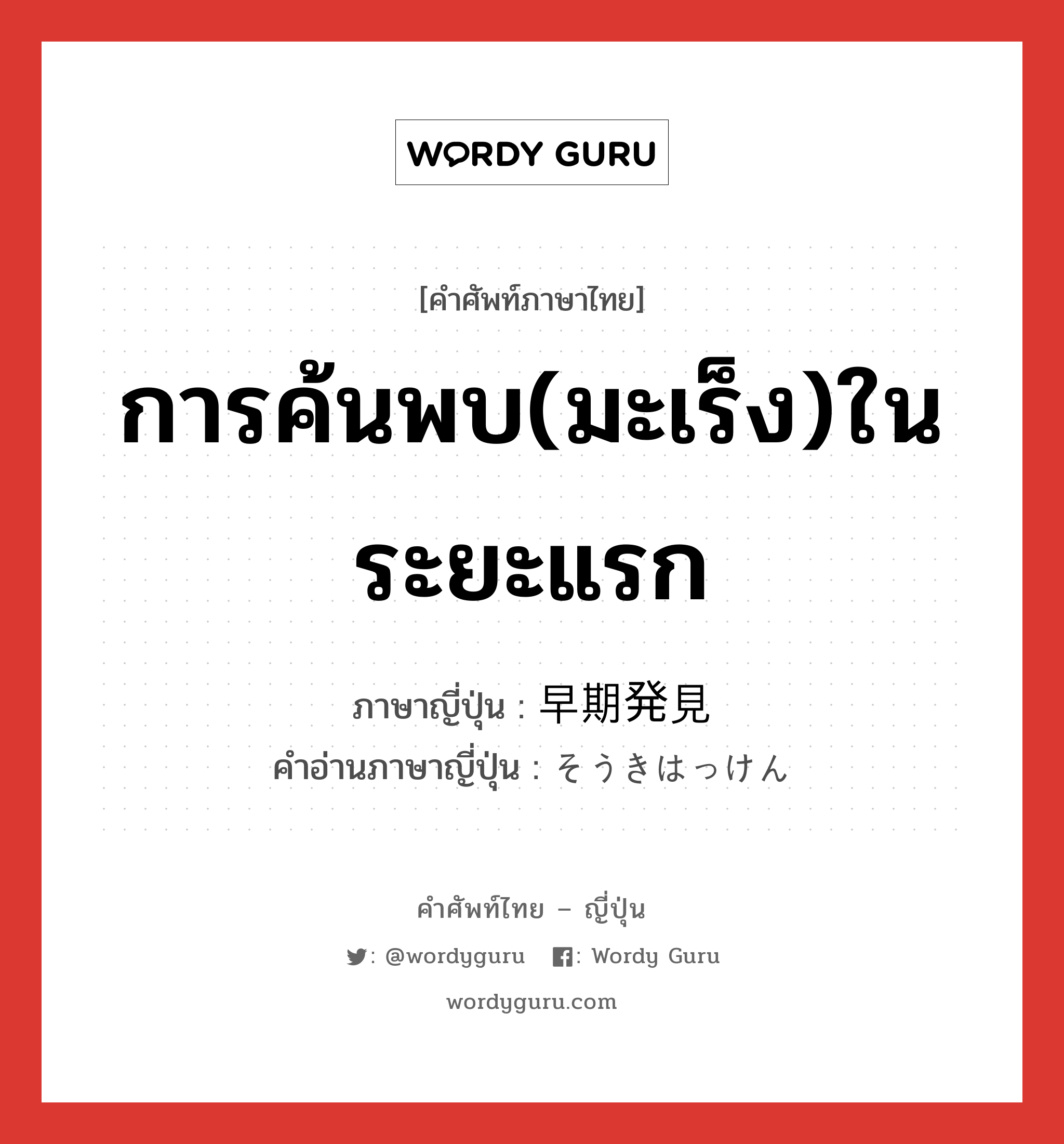 การค้นพบ(มะเร็ง)ในระยะแรก ภาษาญี่ปุ่นคืออะไร, คำศัพท์ภาษาไทย - ญี่ปุ่น การค้นพบ(มะเร็ง)ในระยะแรก ภาษาญี่ปุ่น 早期発見 คำอ่านภาษาญี่ปุ่น そうきはっけん หมวด n หมวด n