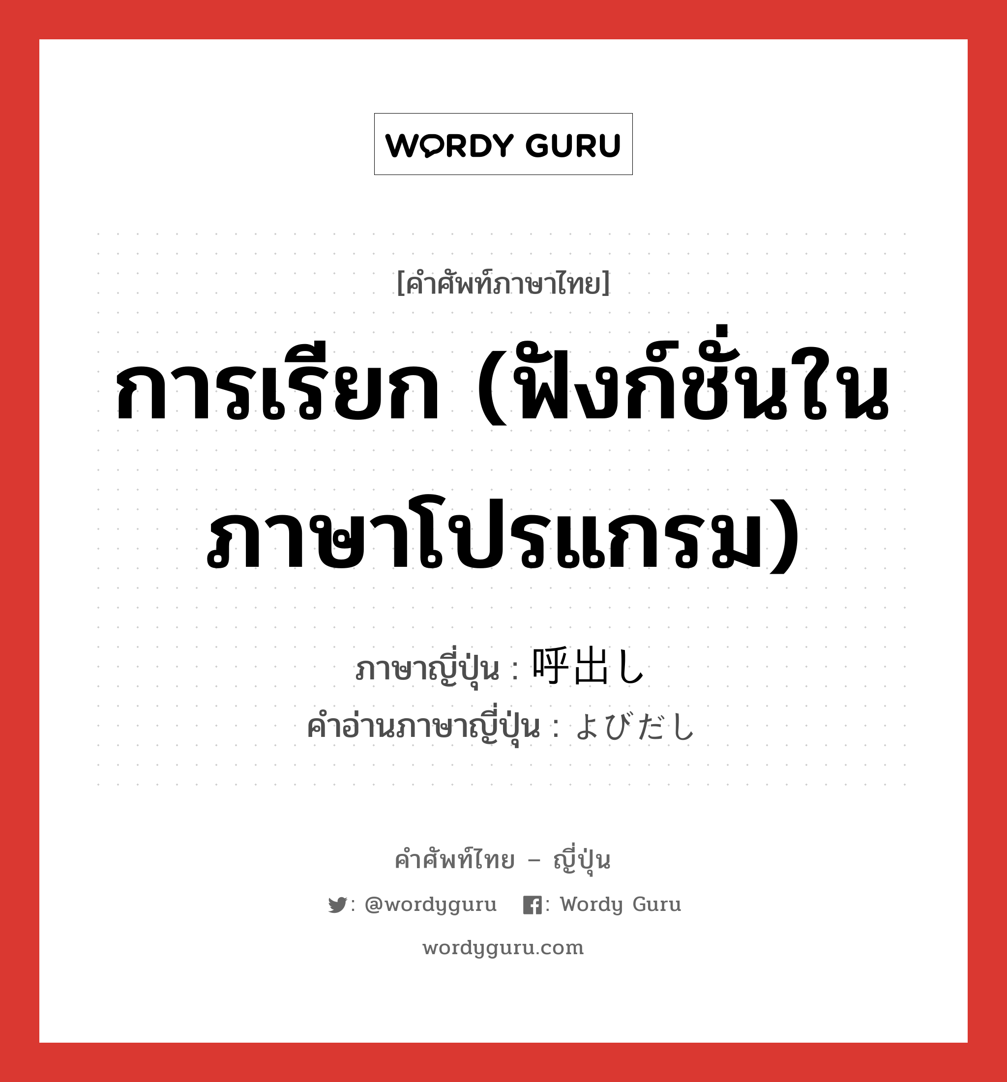 การเรียก (ฟังก์ชั่นในภาษาโปรแกรม) ภาษาญี่ปุ่นคืออะไร, คำศัพท์ภาษาไทย - ญี่ปุ่น การเรียก (ฟังก์ชั่นในภาษาโปรแกรม) ภาษาญี่ปุ่น 呼出し คำอ่านภาษาญี่ปุ่น よびだし หมวด n หมวด n