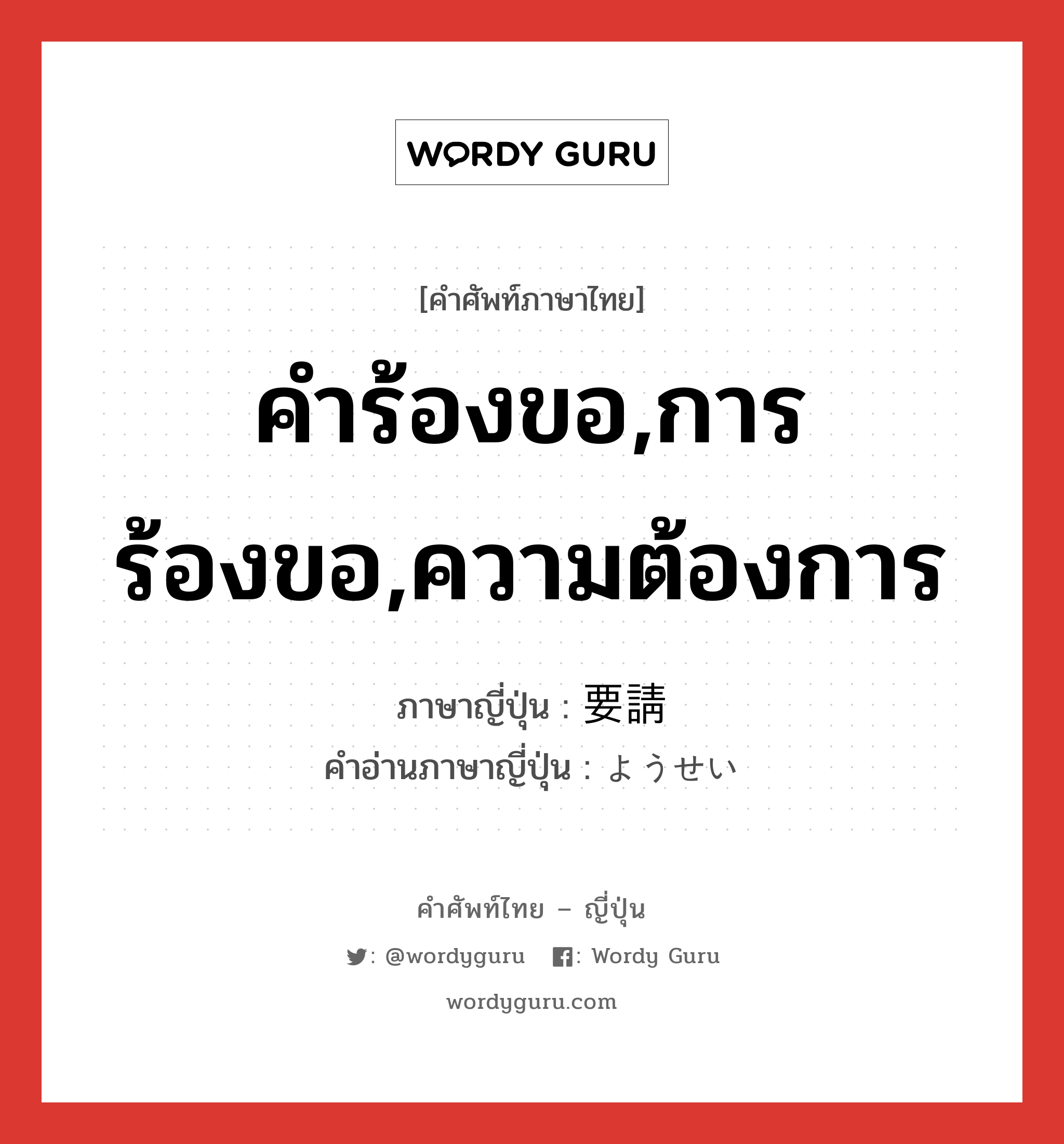 คำร้องขอ,การร้องขอ,ความต้องการ ภาษาญี่ปุ่นคืออะไร, คำศัพท์ภาษาไทย - ญี่ปุ่น คำร้องขอ,การร้องขอ,ความต้องการ ภาษาญี่ปุ่น 要請 คำอ่านภาษาญี่ปุ่น ようせい หมวด n หมวด n